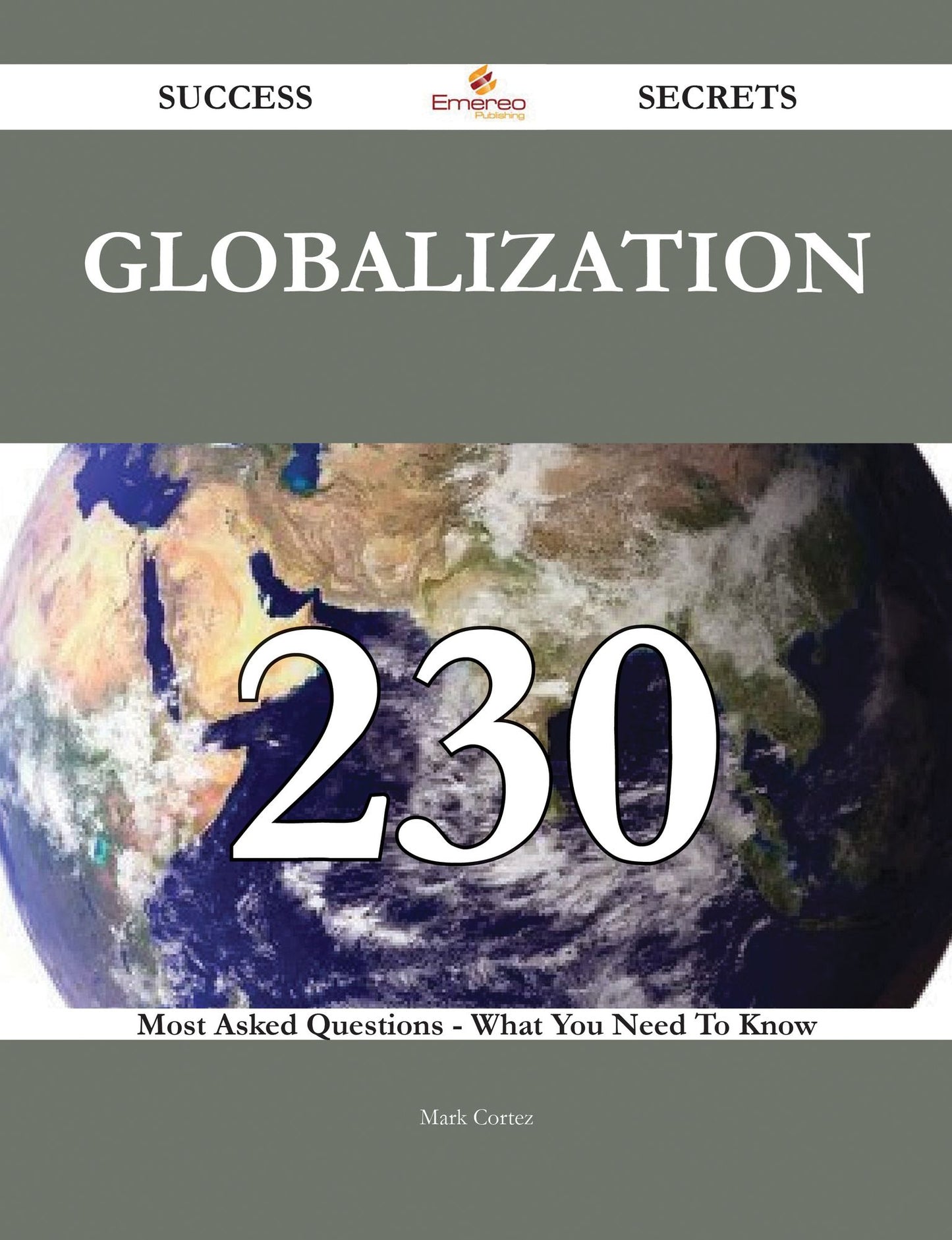 Globalization 230 Success Secrets - 230 Most Asked Questions On Globalization - What You Need To Know