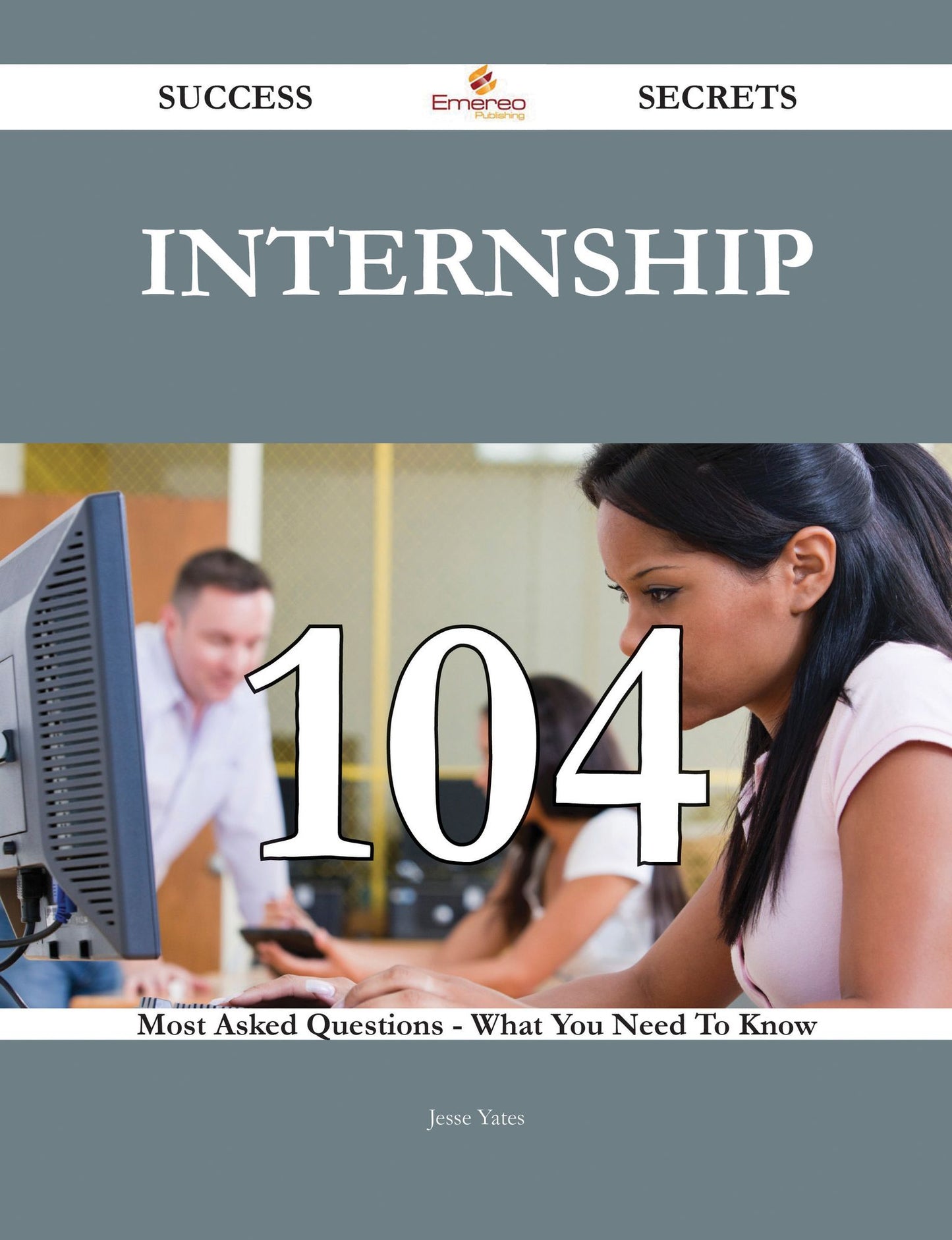 Internship 104 Success Secrets - 104 Most Asked Questions On Internship - What You Need To Know