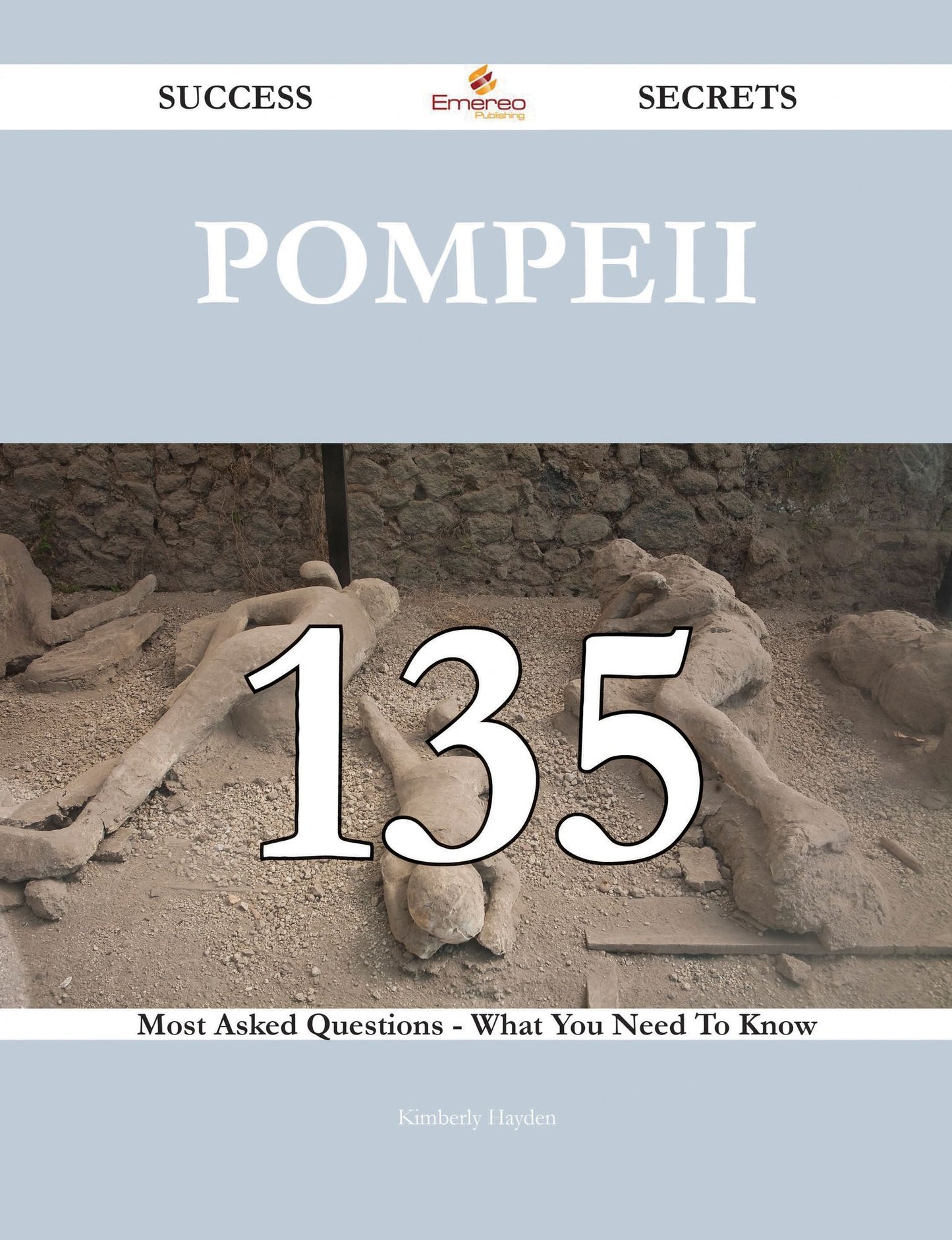Pompeii 135 Success Secrets - 135 Most Asked Questions On Pompeii - What You Need To Know