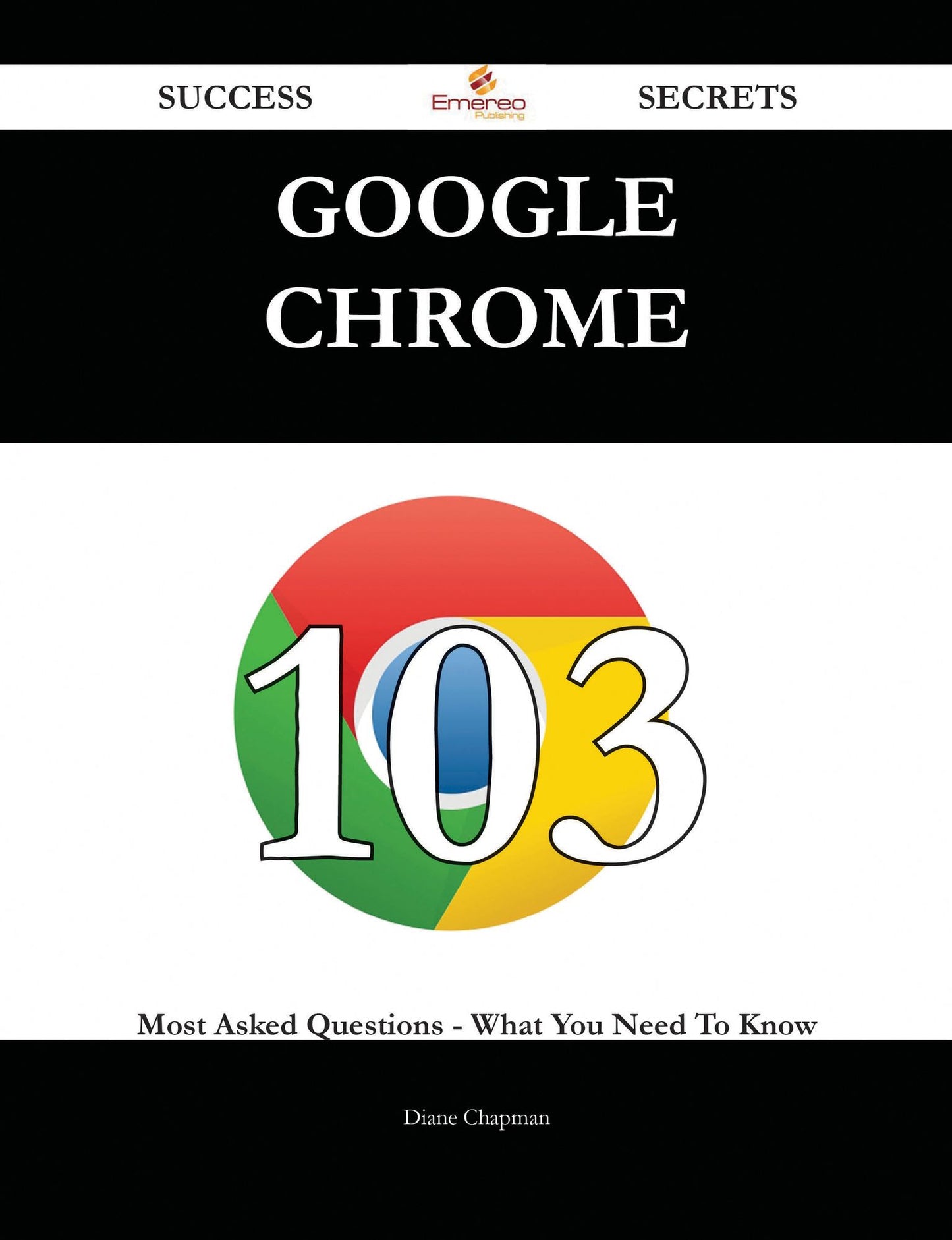 Google Chrome 103 Success Secrets - 103 Most Asked Questions On Google Chrome - What You Need To Know