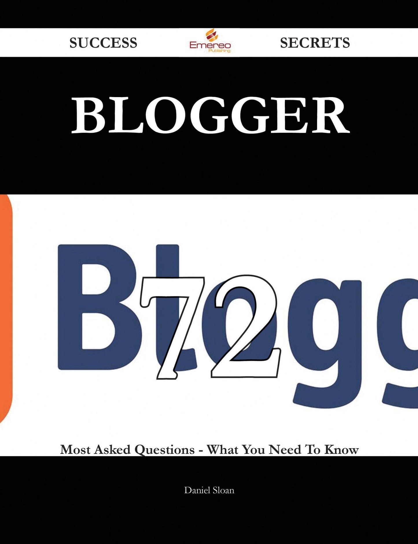 Blogger 72 Success Secrets - 72 Most Asked Questions On Blogger - What You Need To Know