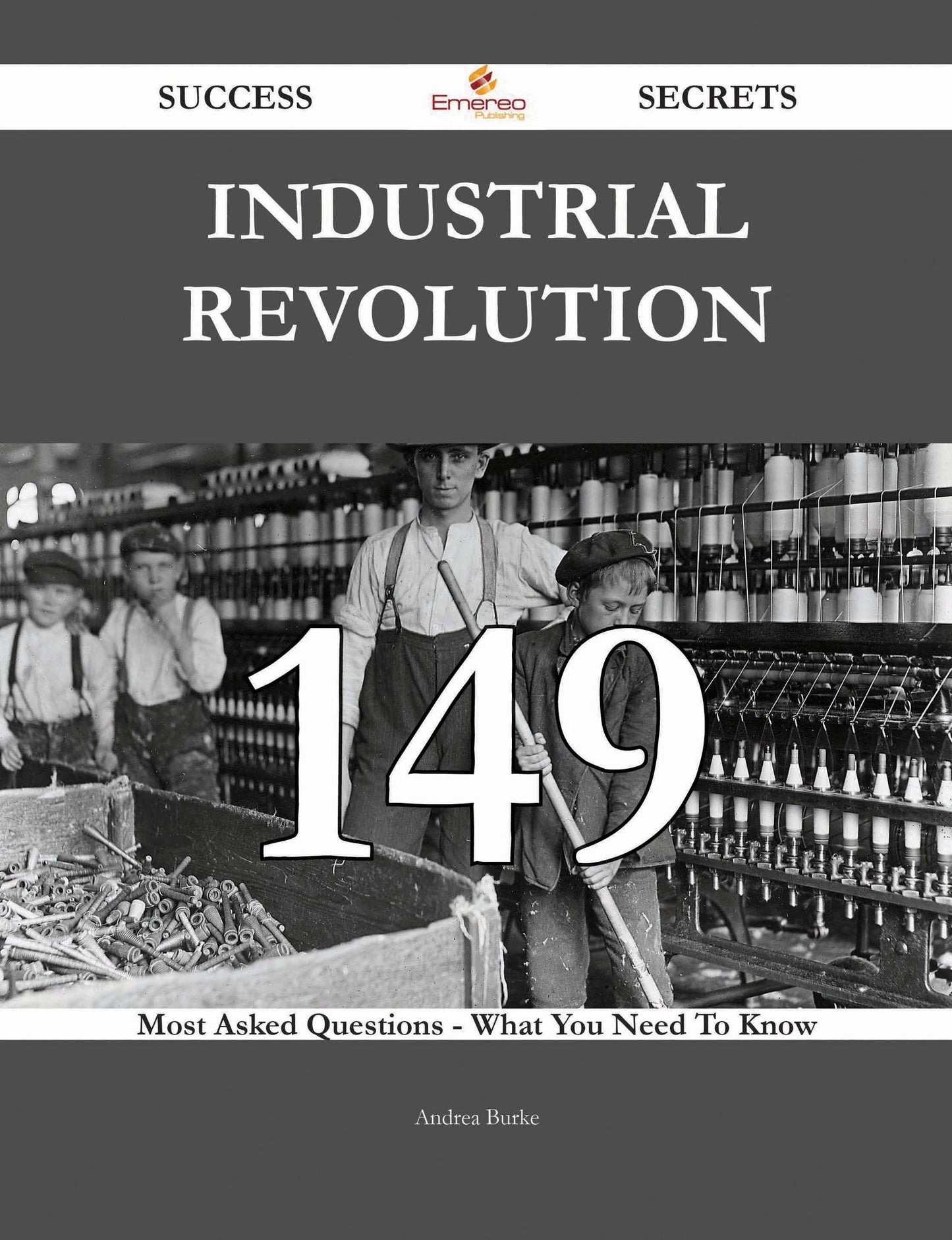 Industrial Revolution 149 Success Secrets - 149 Most Asked Questions On Industrial Revolution - What You Need To Know