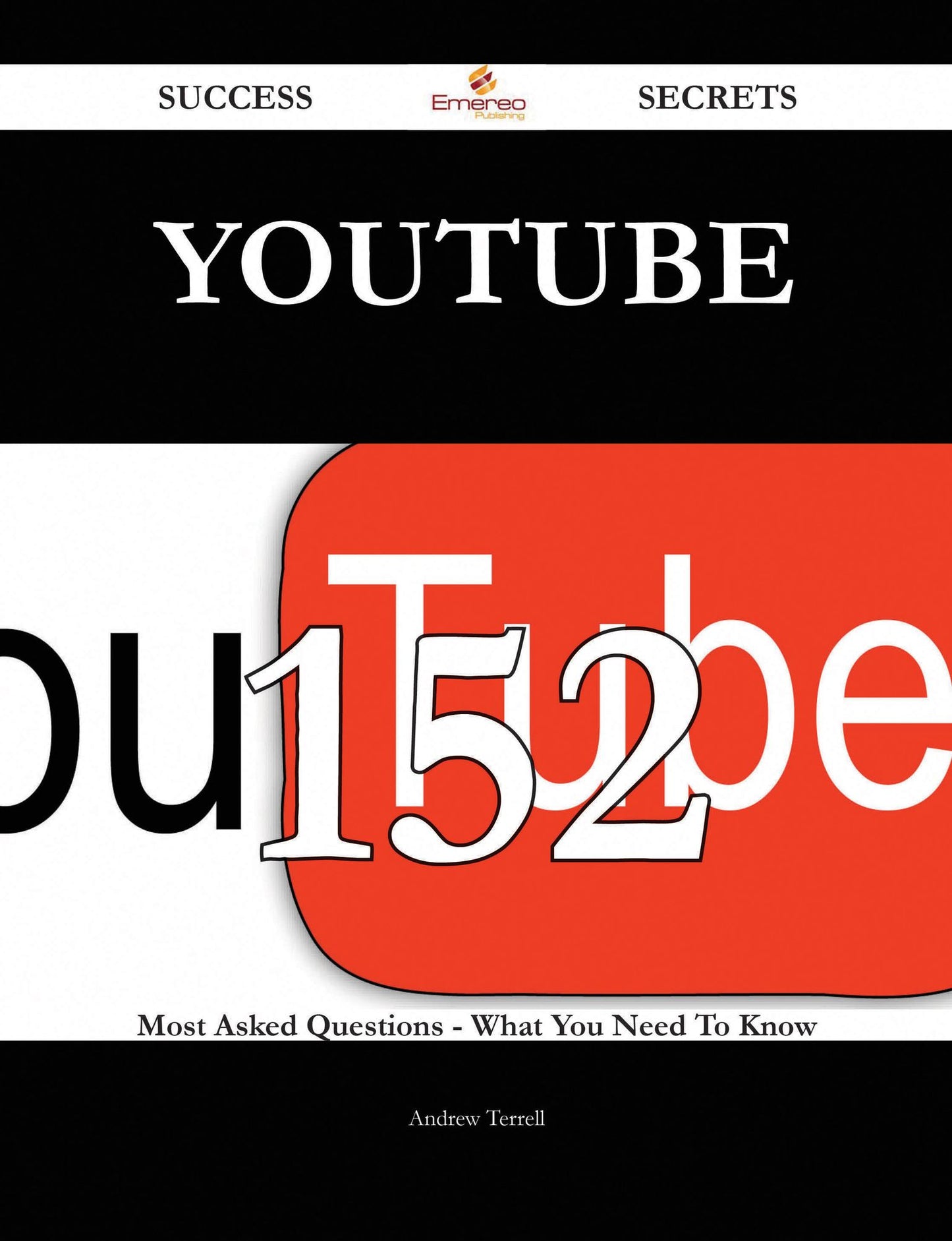 YouTube 152 Success Secrets - 152 Most Asked Questions On YouTube - What You Need To Know