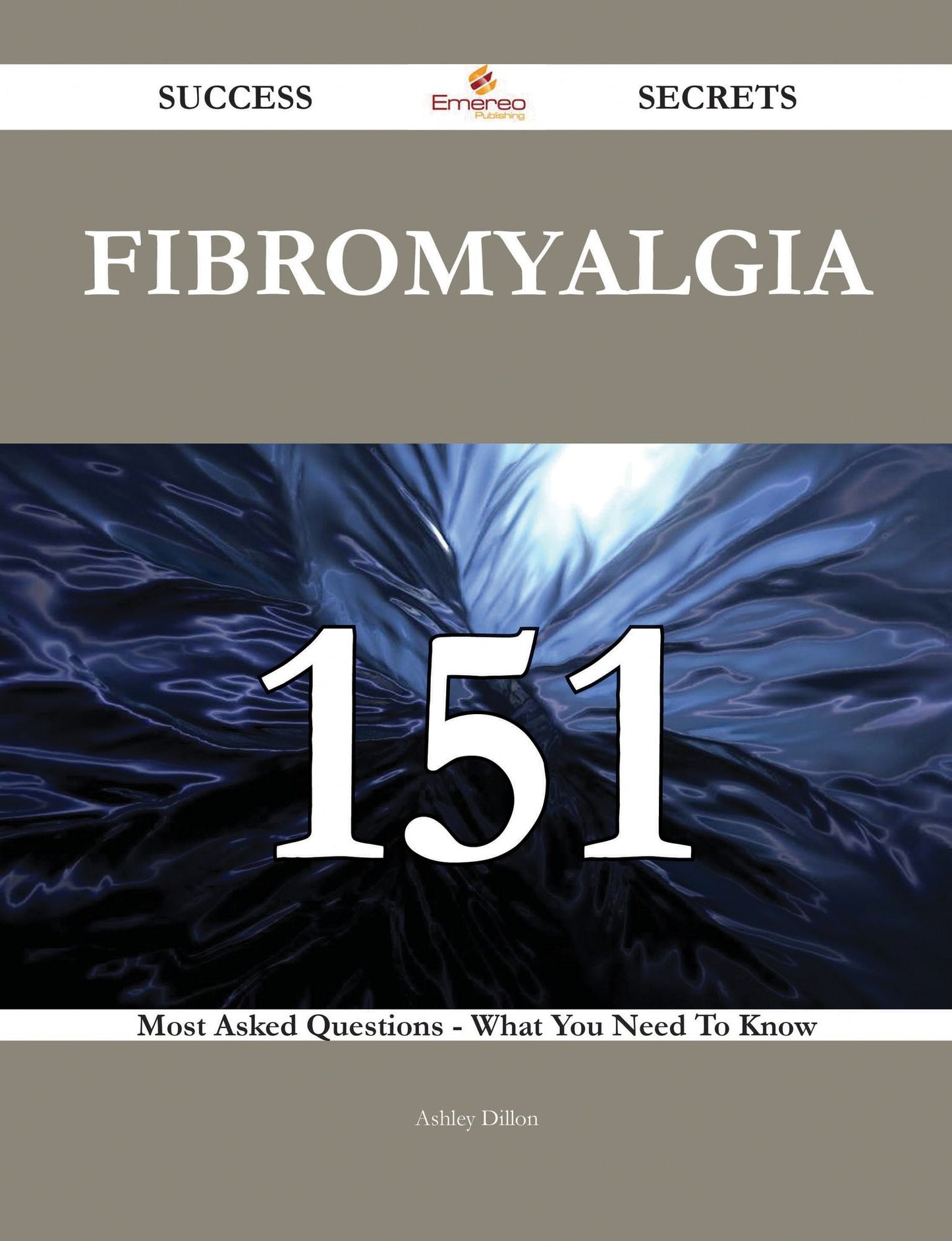 Fibromyalgia 151 Success Secrets - 151 Most Asked Questions On Fibromyalgia - What You Need To Know