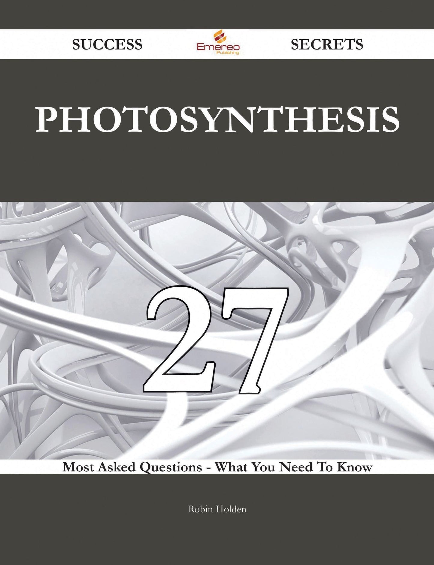 Photosynthesis 27 Success Secrets - 27 Most Asked Questions On Photosynthesis - What You Need To Know