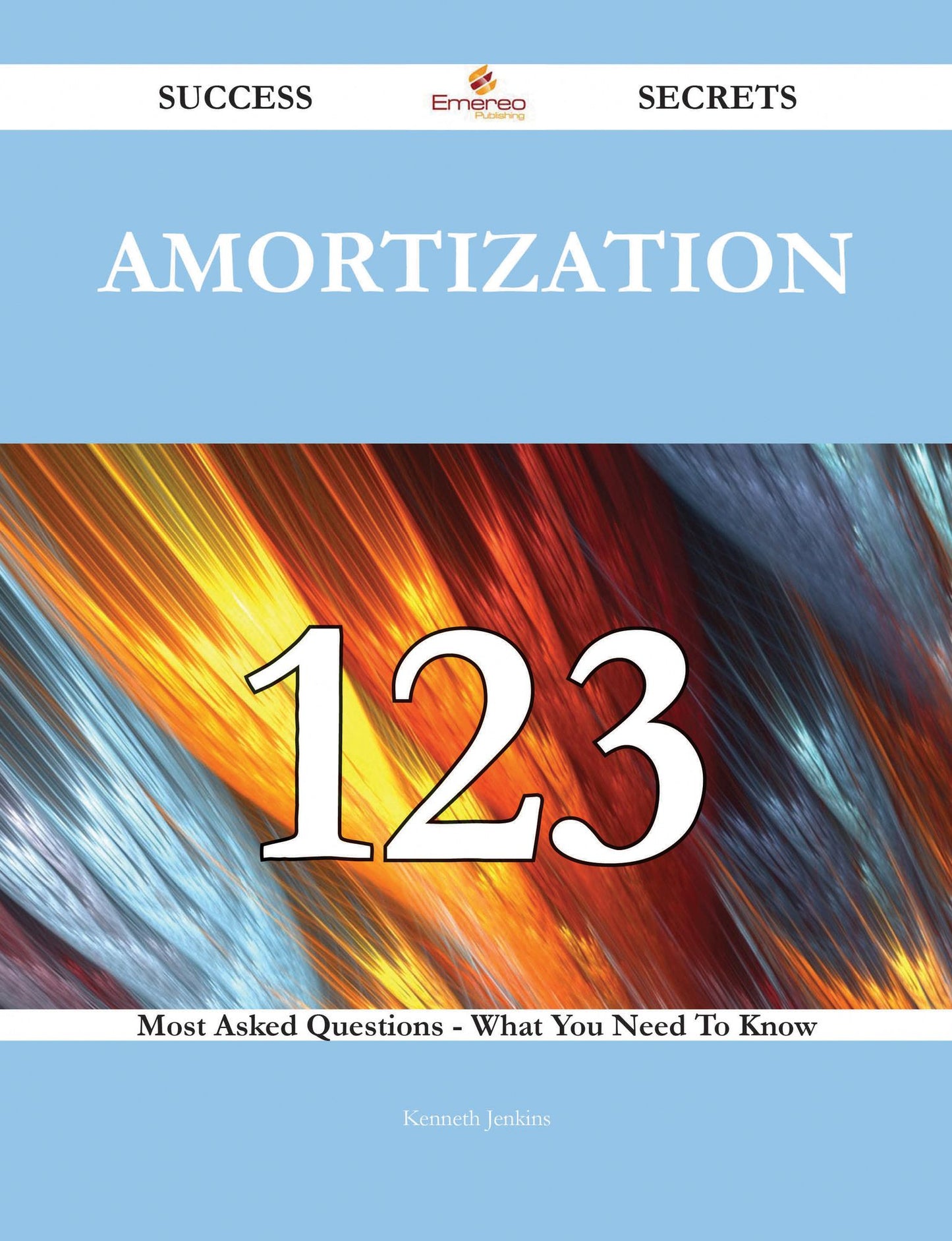 Amortization 123 Success Secrets - 123 Most Asked Questions On Amortization - What You Need To Know