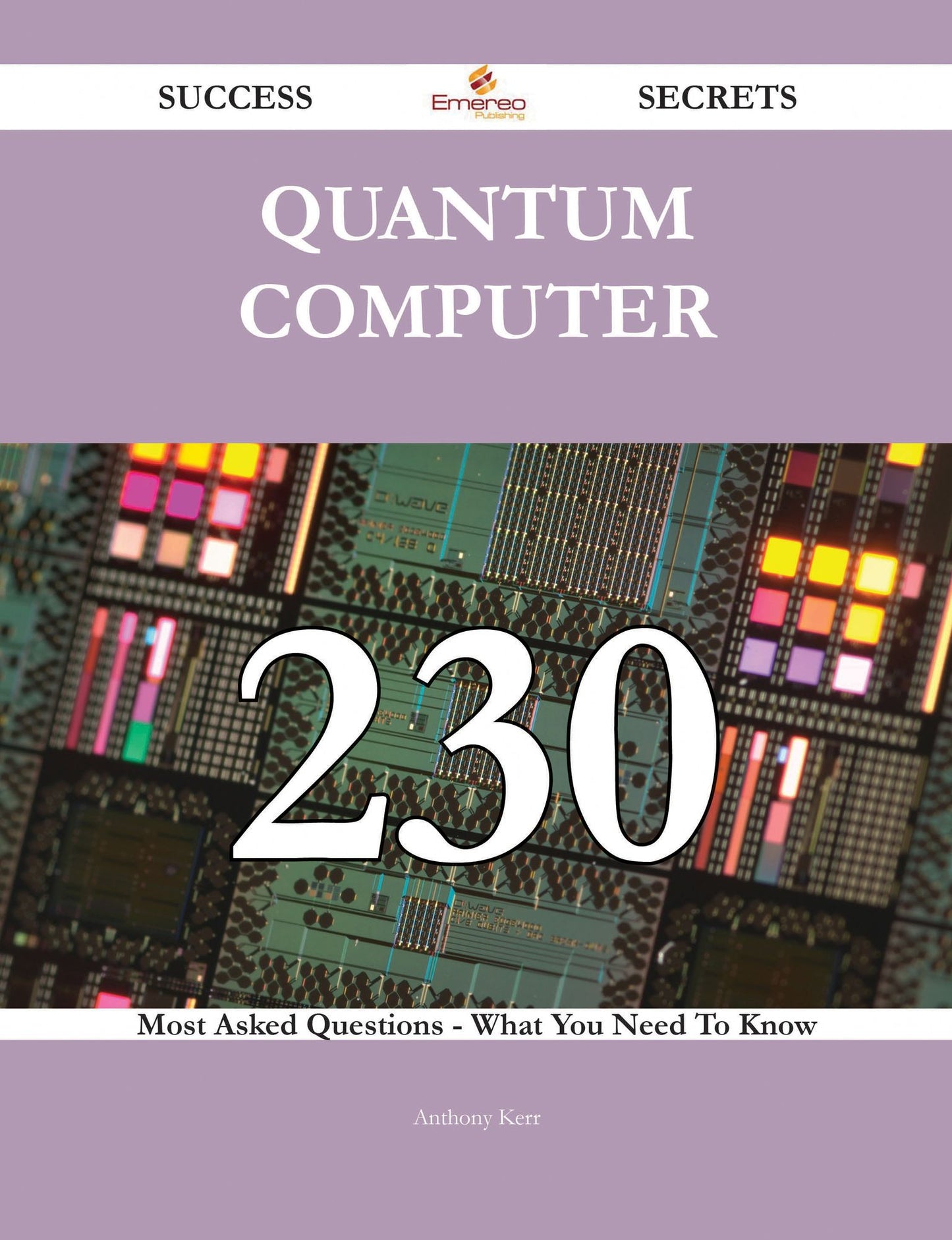 Quantum Computer 230 Success Secrets - 230 Most Asked Questions On Quantum Computer - What You Need To Know