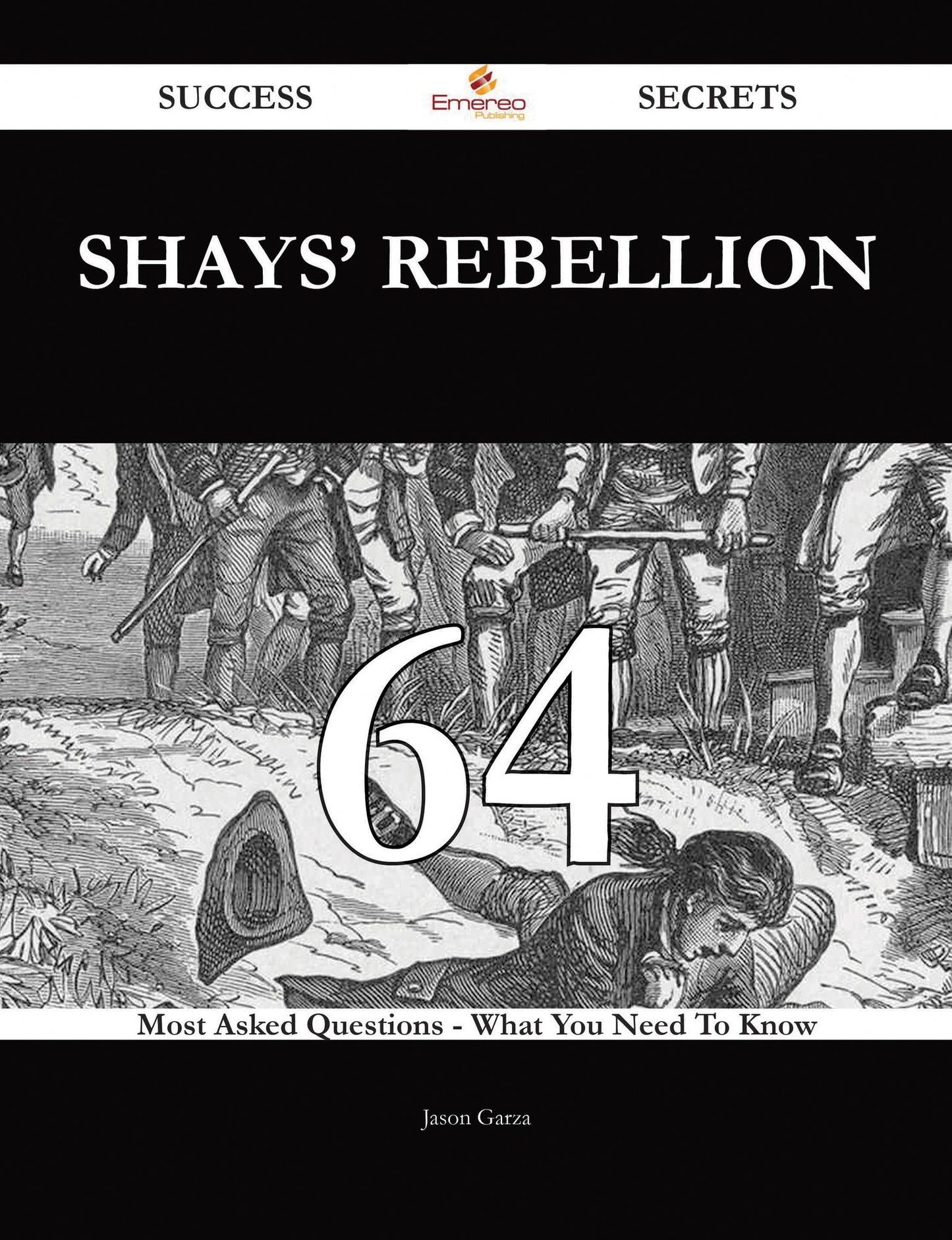 Shays' Rebellion 64 Success Secrets - 64 Most Asked Questions On Shays' Rebellion - What You Need To Know