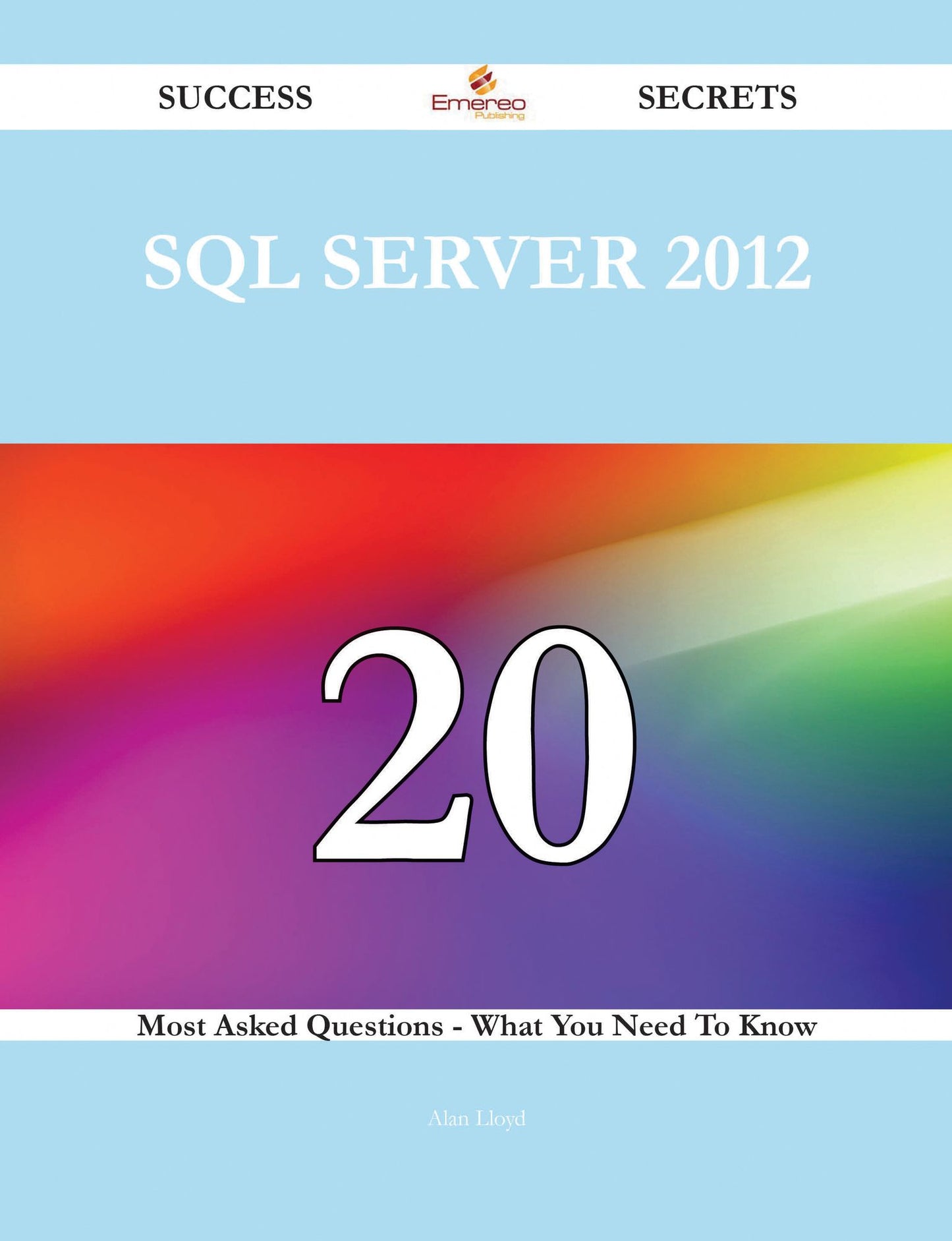 SQL Server 2012 20 Success Secrets - 20 Most Asked Questions On SQL Server 2012 - What You Need To Know