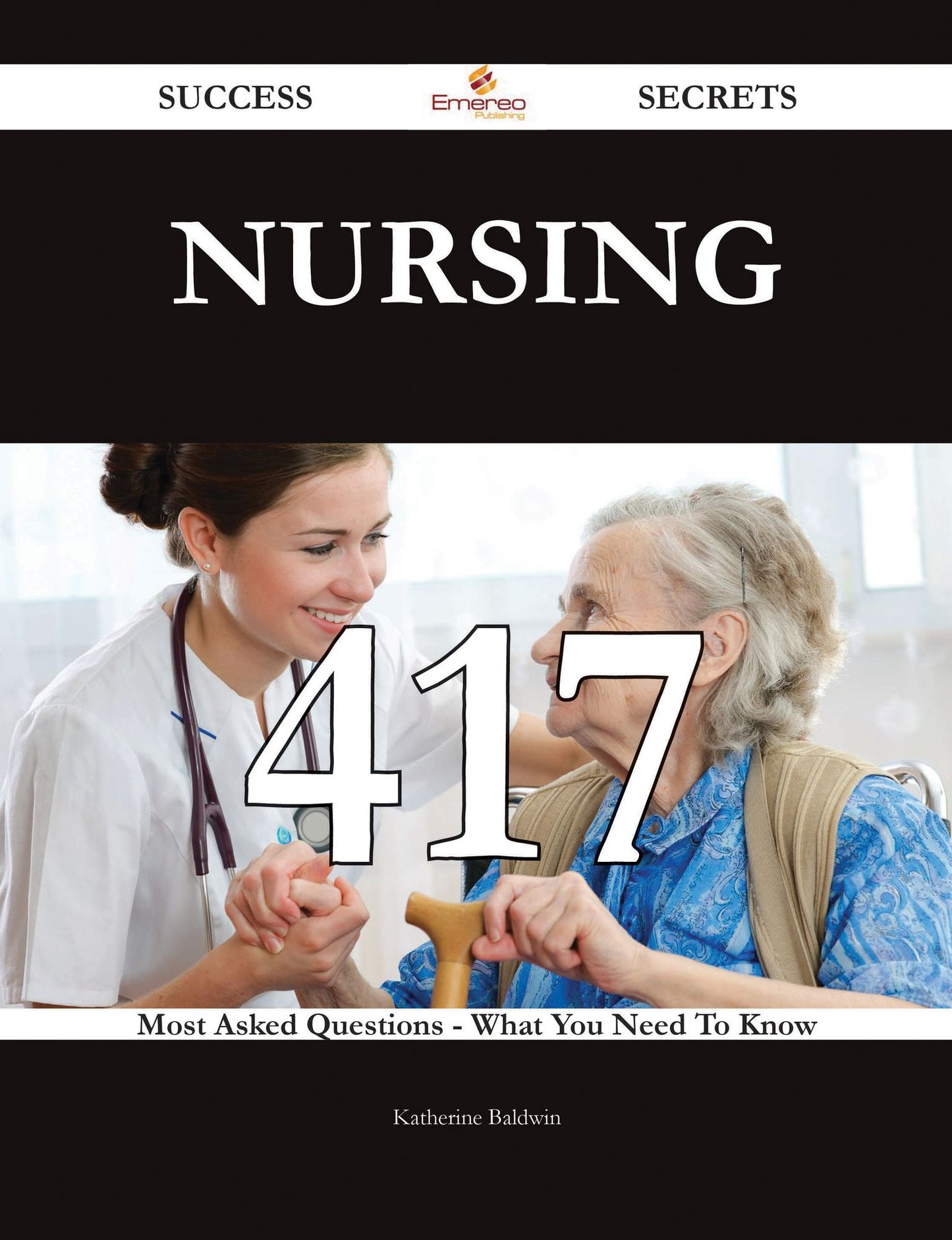 Nursing 417 Success Secrets - 417 Most Asked Questions On Nursing - What You Need To Know