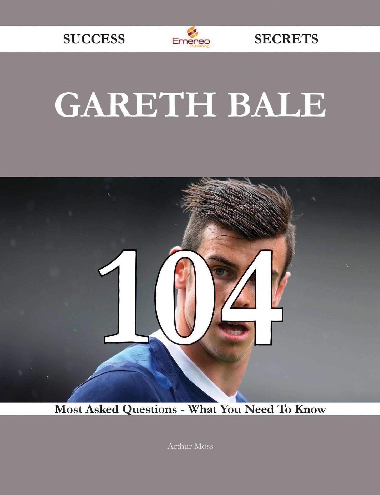 Gareth Bale 104 Success Secrets - 104 Most Asked Questions On Gareth Bale - What You Need To Know