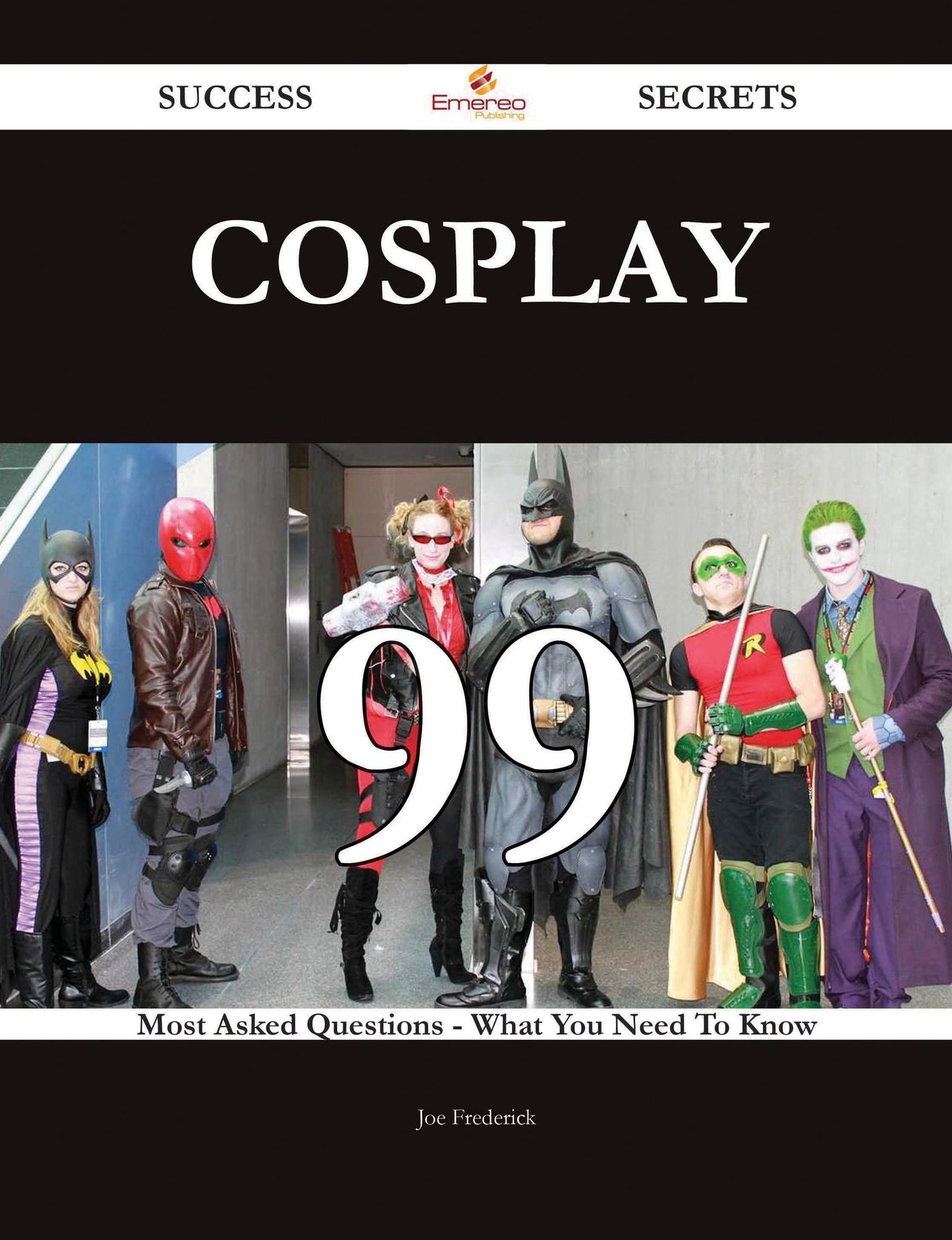 Cosplay 99 Success Secrets - 99 Most Asked Questions On Cosplay - What You Need To Know