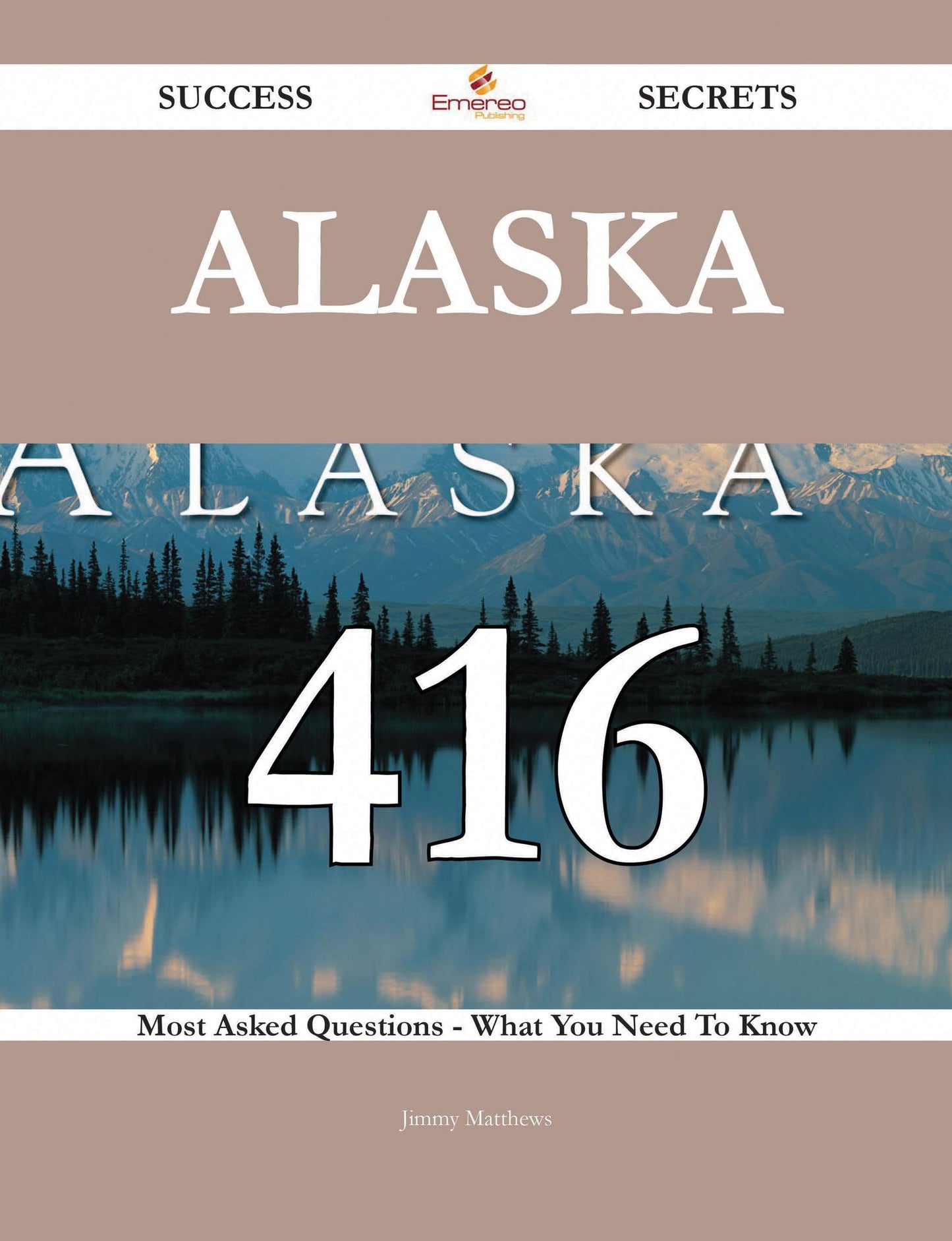 Alaska 416 Success Secrets - 416 Most Asked Questions On Alaska - What You Need To Know
