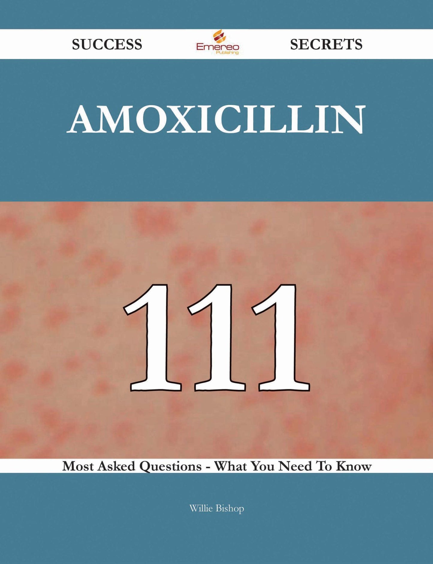 Amoxicillin 111 Success Secrets - 111 Most Asked Questions On Amoxicillin - What You Need To Know