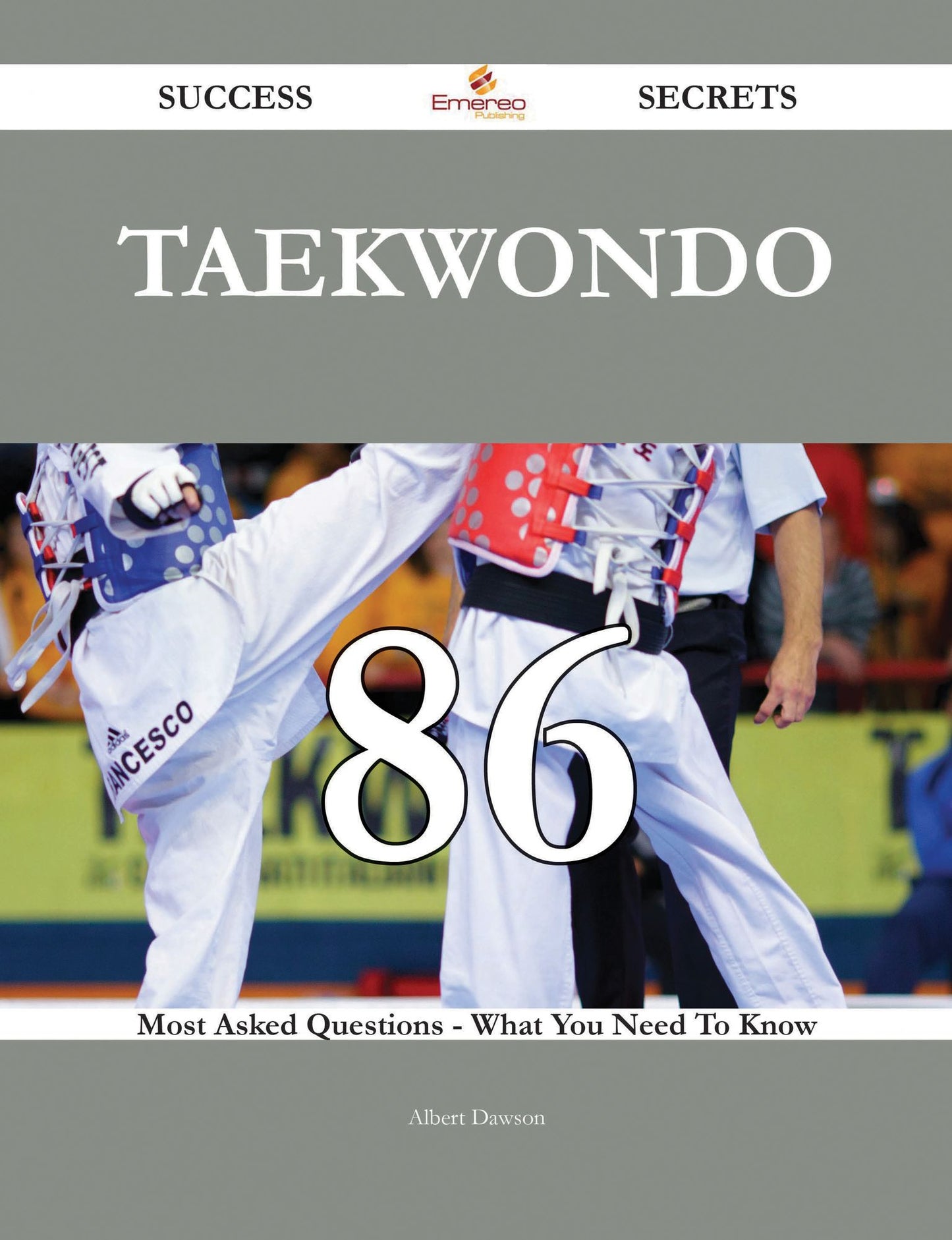 Taekwondo 86 Success Secrets - 86 Most Asked Questions On Taekwondo - What You Need To Know