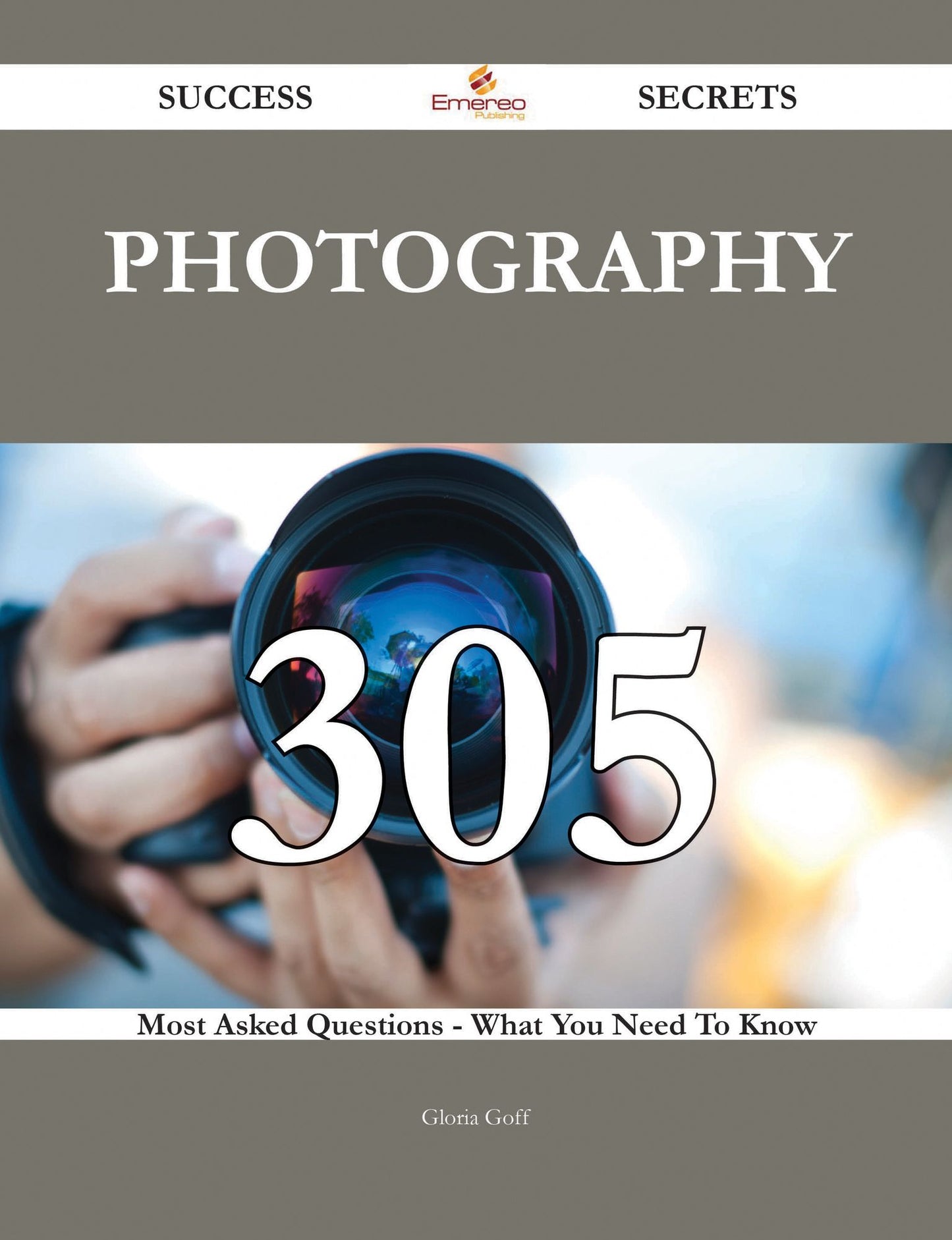Photography 305 Success Secrets - 305 Most Asked Questions On Photography - What You Need To Know