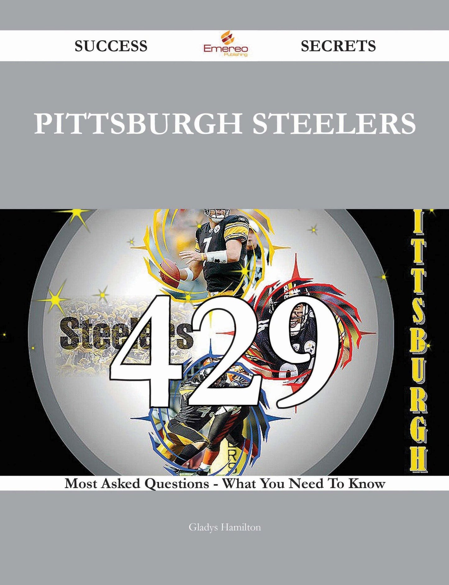 Pittsburgh Steelers 429 Success Secrets - 429 Most Asked Questions On Pittsburgh Steelers - What You Need To Know