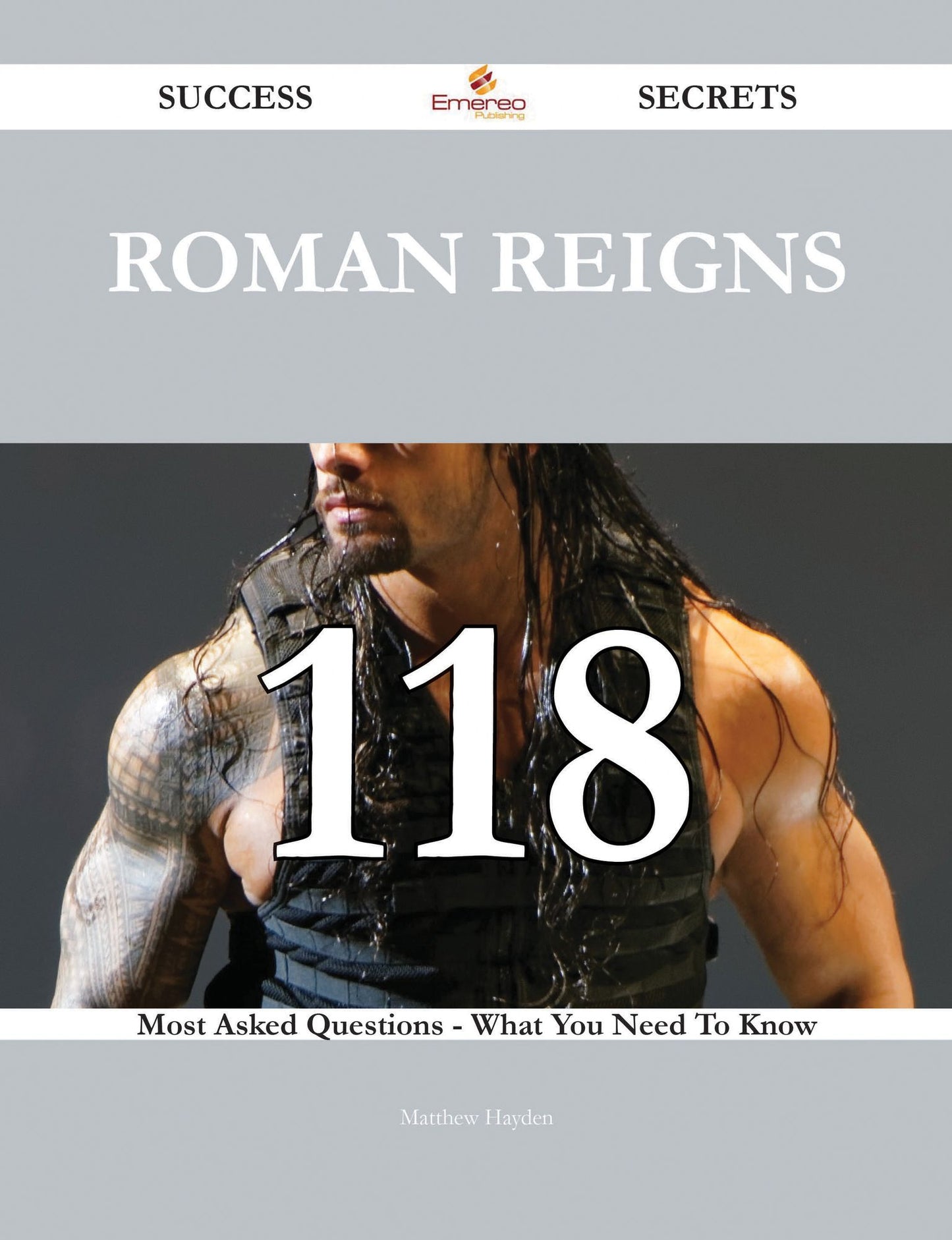 Roman Reigns 118 Success Secrets - 118 Most Asked Questions On Roman Reigns - What You Need To Know