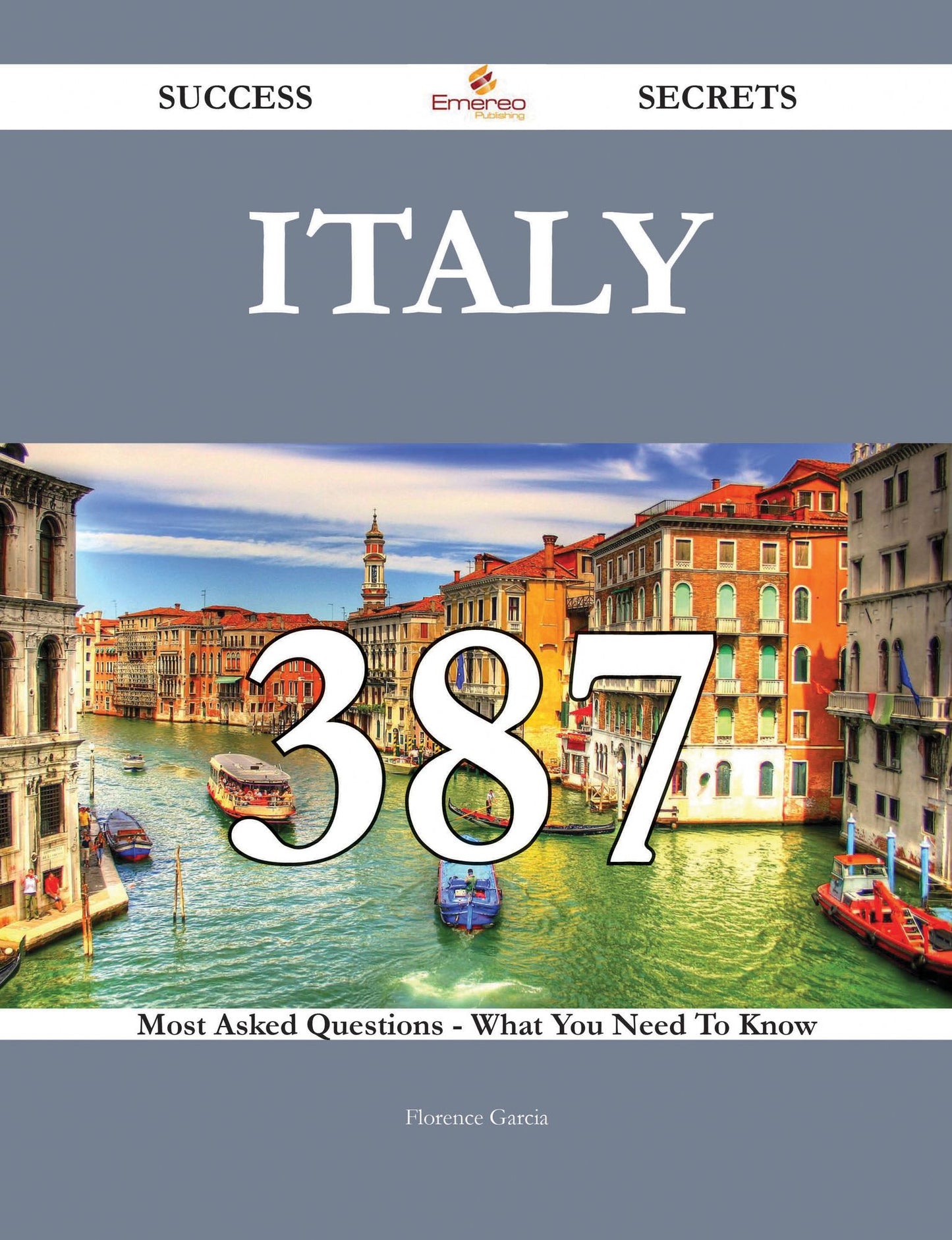 Italy 387 Success Secrets - 387 Most Asked Questions On Italy - What You Need To Know