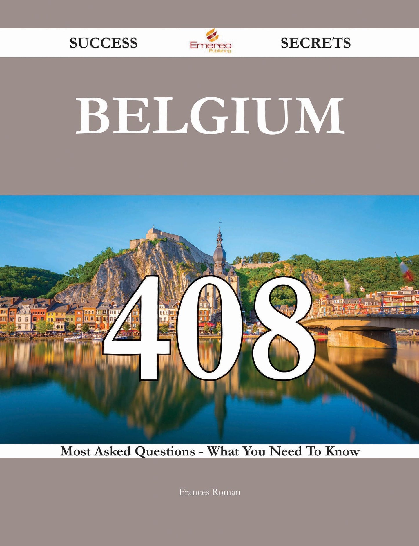 Belgium 408 Success Secrets - 408 Most Asked Questions On Belgium - What You Need To Know