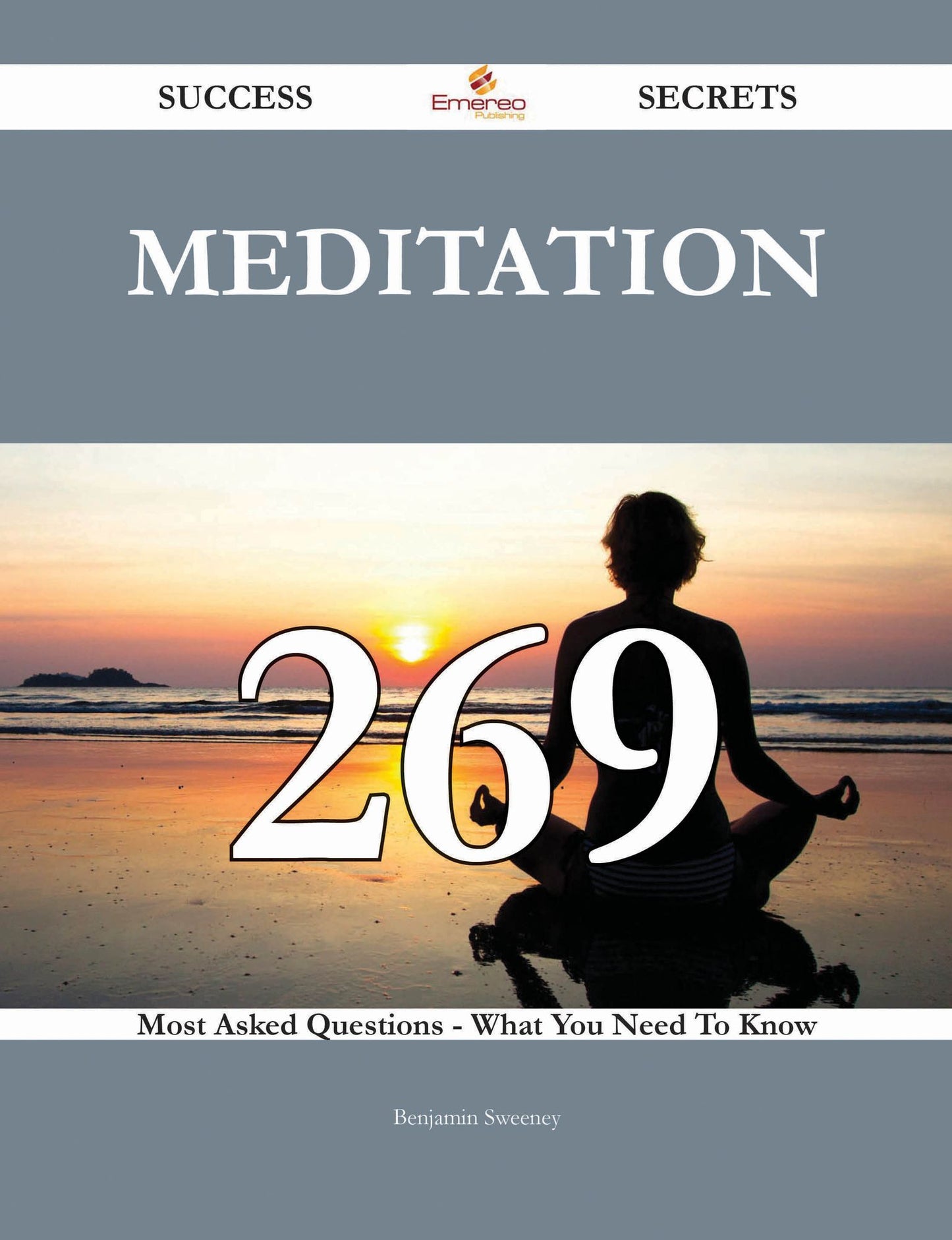 Meditation 269 Success Secrets - 269 Most Asked Questions On Meditation - What You Need To Know