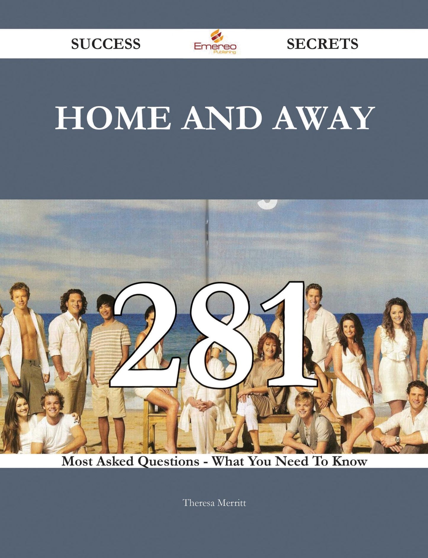 Home and Away 281 Success Secrets - 281 Most Asked Questions On Home and Away - What You Need To Know