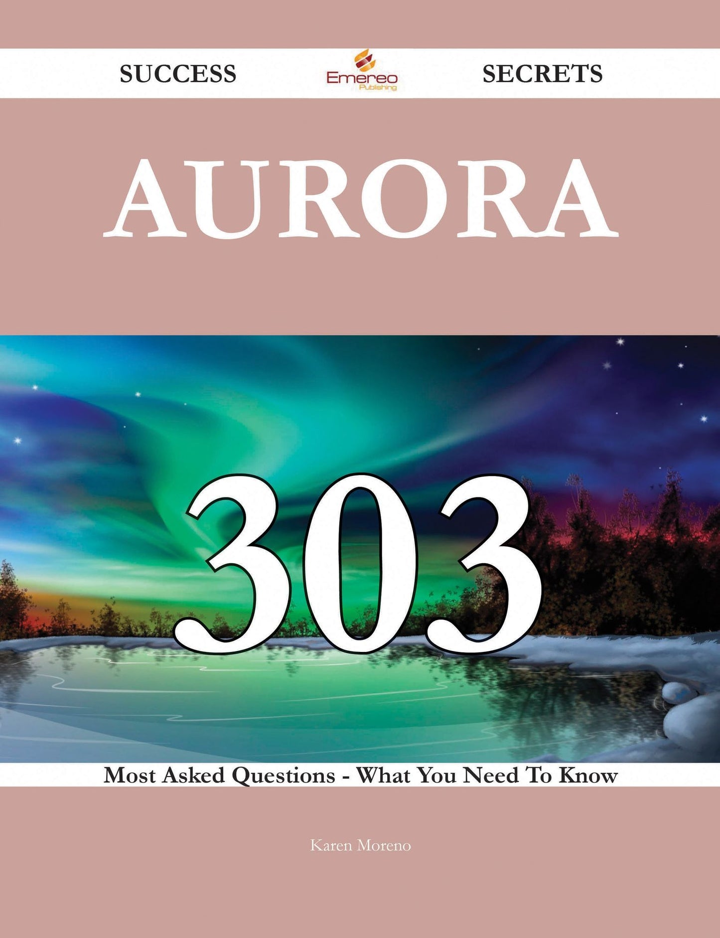 Aurora 303 Success Secrets - 303 Most Asked Questions On Aurora - What You Need To Know