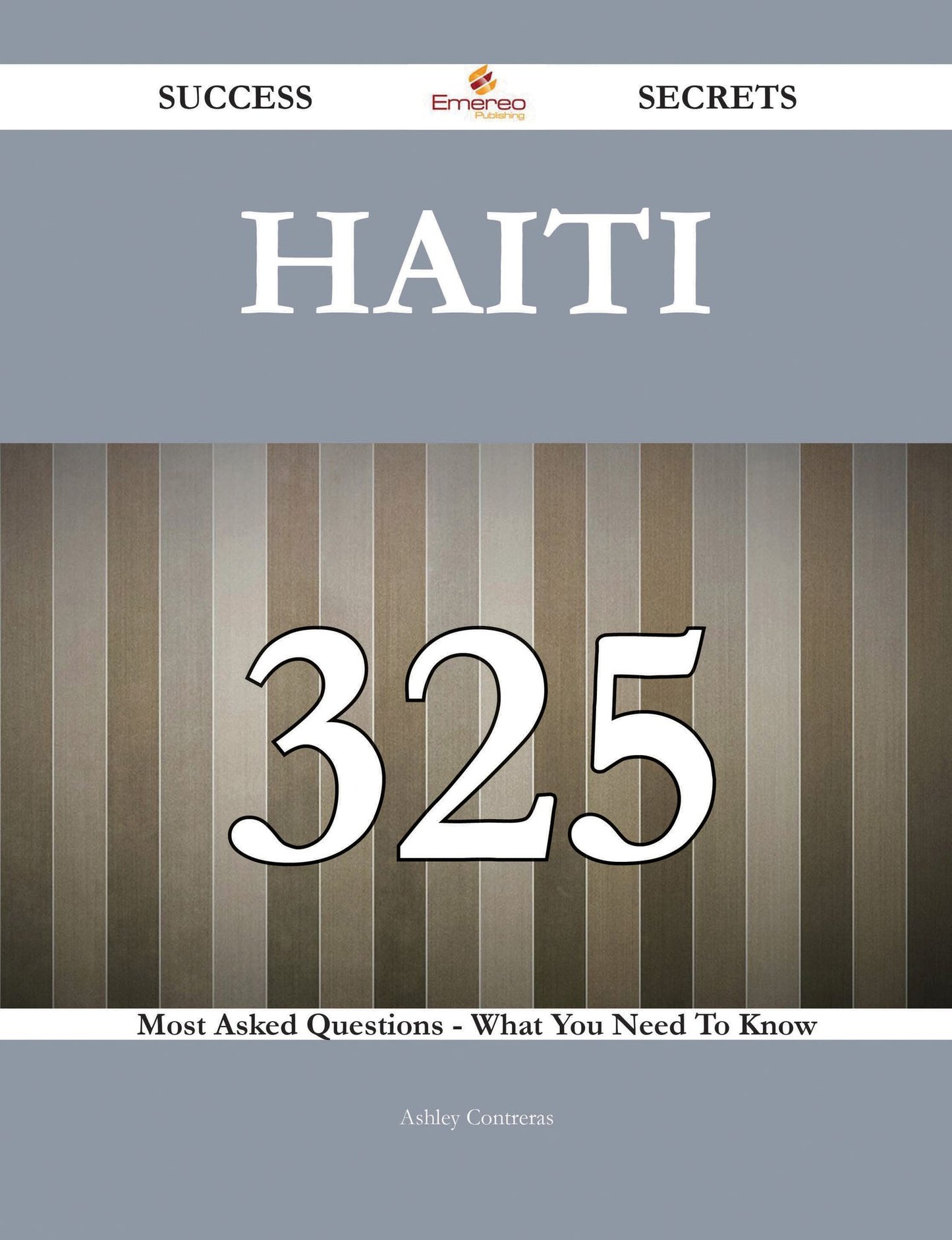 Haiti 325 Success Secrets - 325 Most Asked Questions On Haiti - What You Need To Know