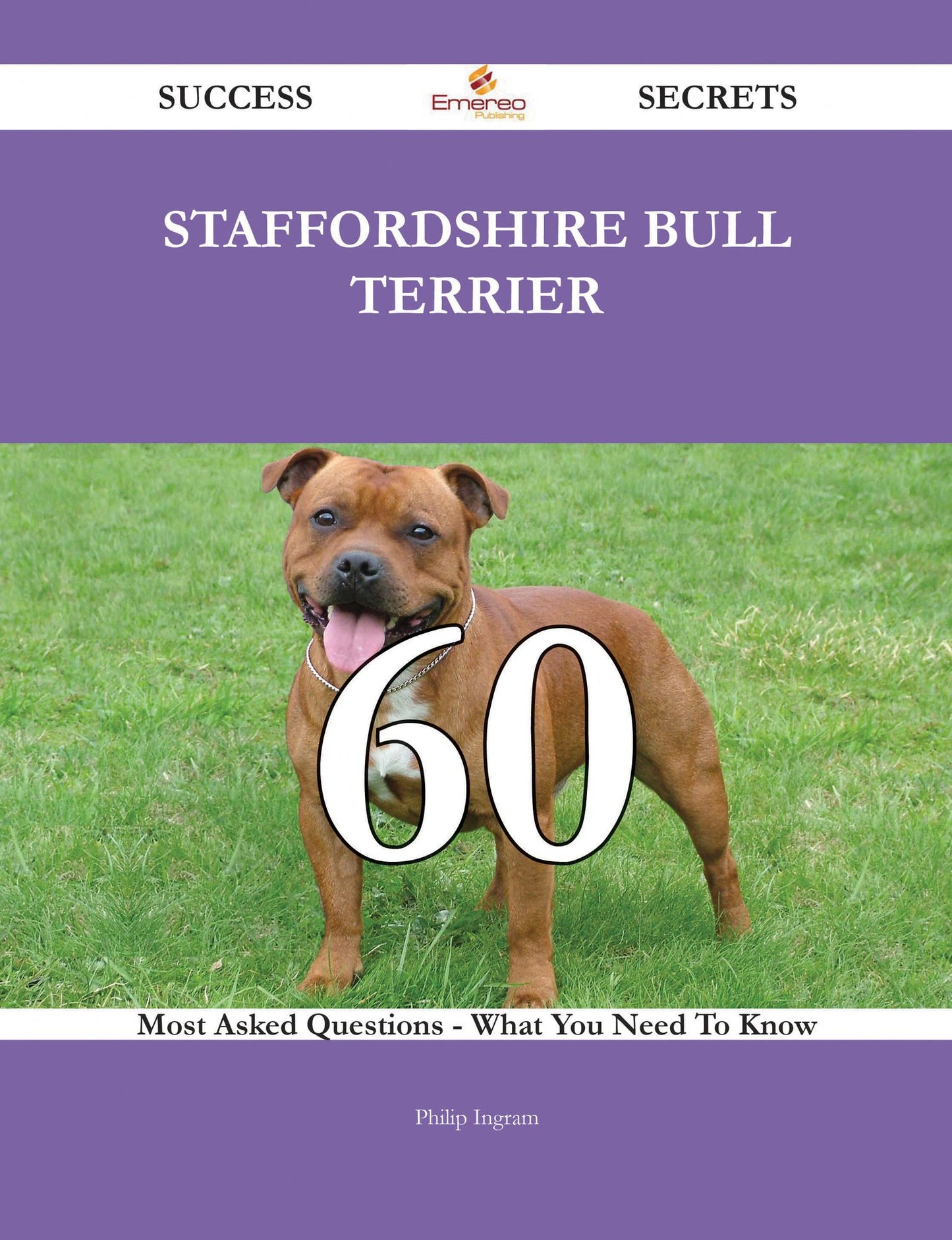 Staffordshire Bull Terrier 60 Success Secrets - 60 Most Asked Questions On Staffordshire Bull Terrier - What You Need To Know