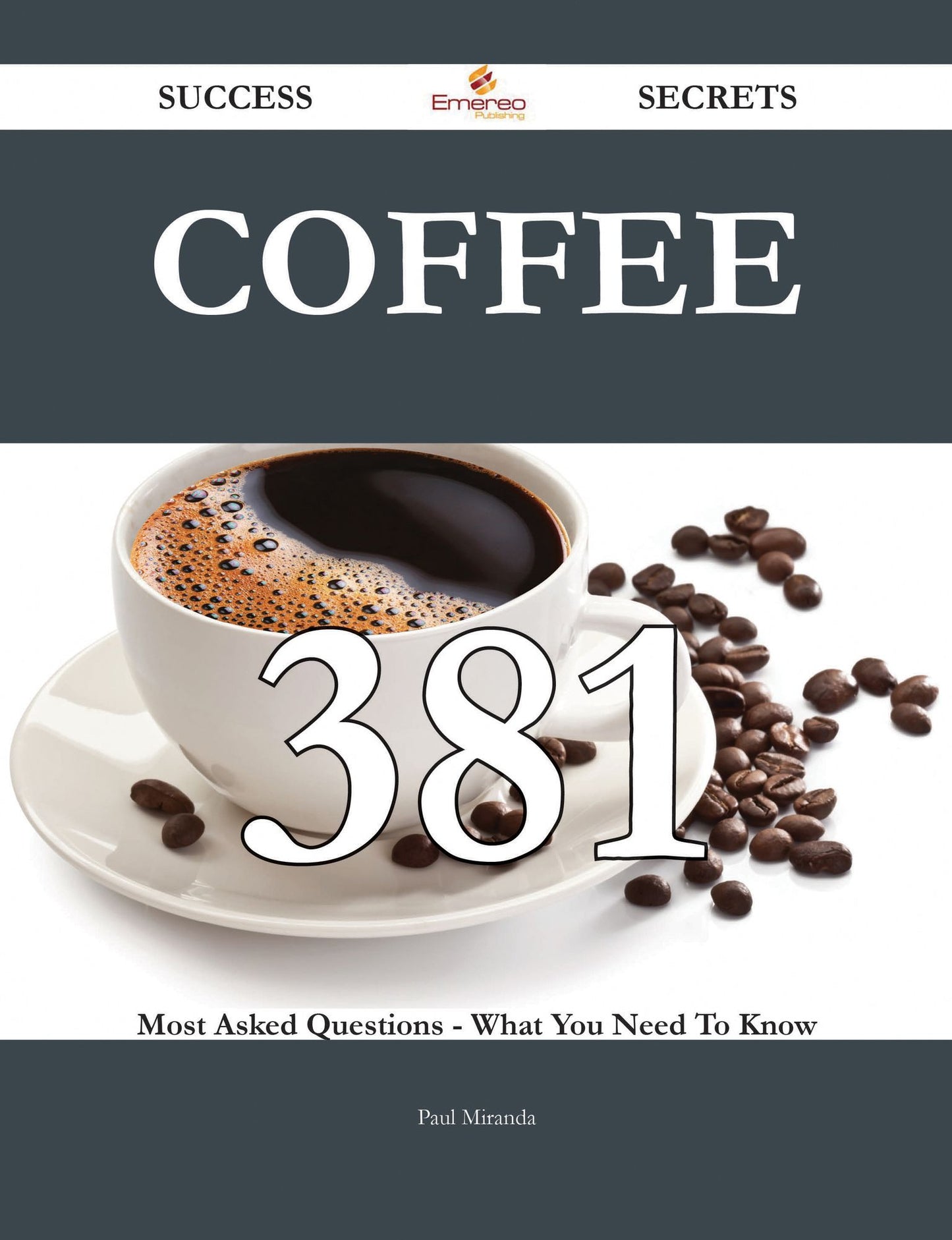 Coffee 381 Success Secrets - 381 Most Asked Questions On Coffee - What You Need To Know
