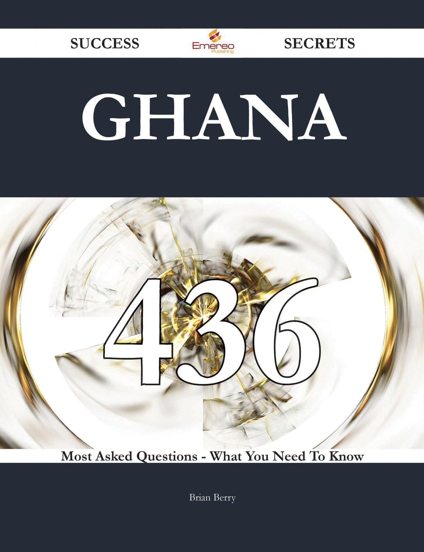 Ghana 436 Success Secrets - 436 Most Asked Questions On Ghana - What You Need To Know