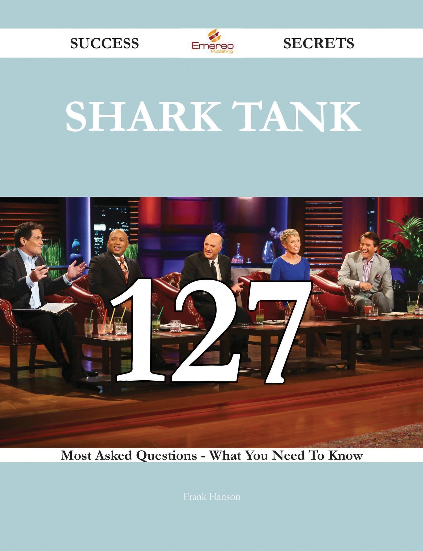 Shark Tank 127 Success Secrets - 127 Most Asked Questions On Shark Tank - What You Need To Know