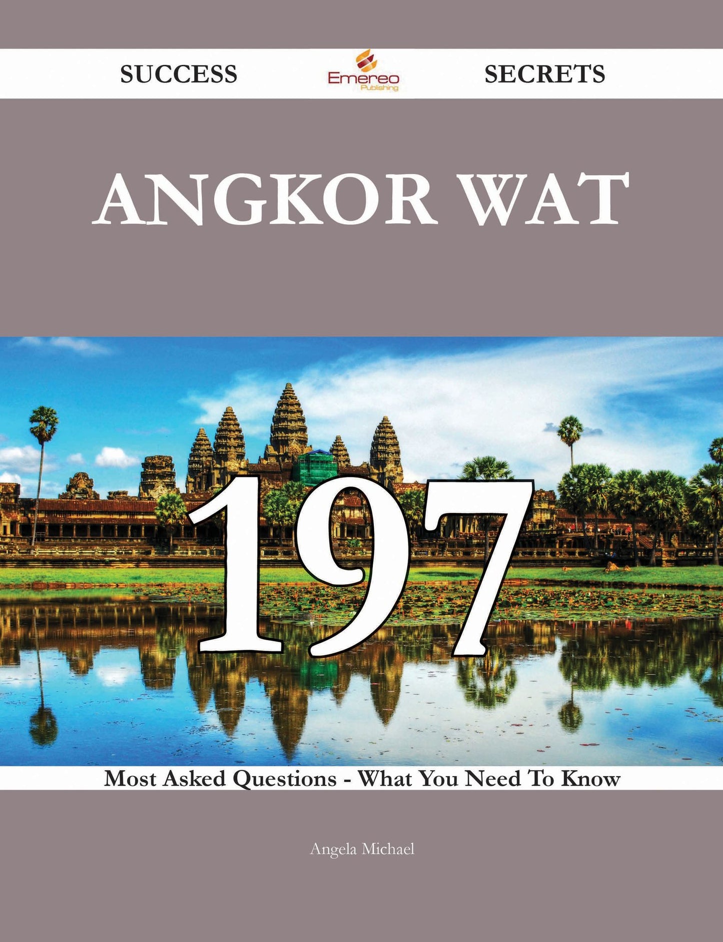 Angkor Wat 197 Success Secrets - 197 Most Asked Questions On Angkor Wat - What You Need To Know