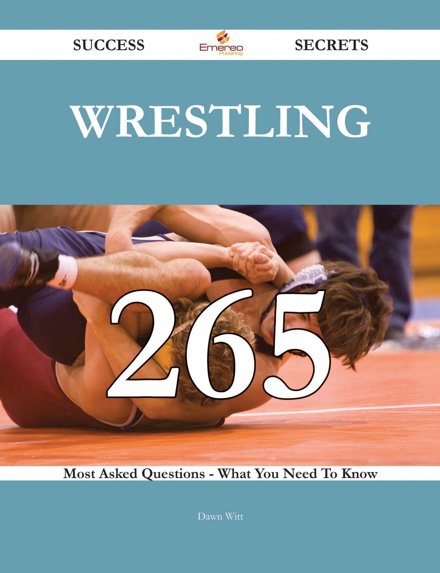Wrestling 265 Success Secrets - 265 Most Asked Questions On Wrestling - What You Need To Know