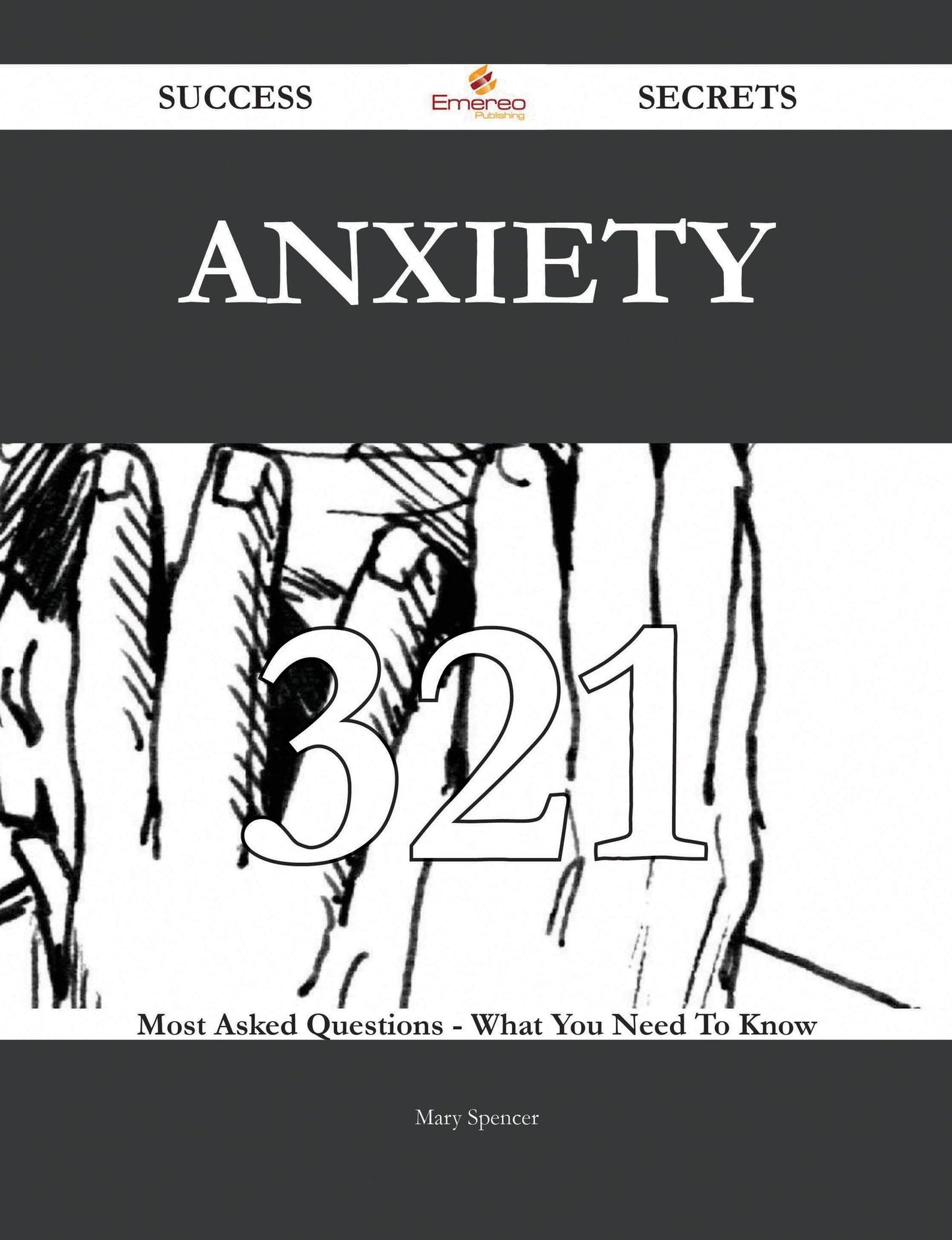 Anxiety 321 Success Secrets - 321 Most Asked Questions On Anxiety - What You Need To Know
