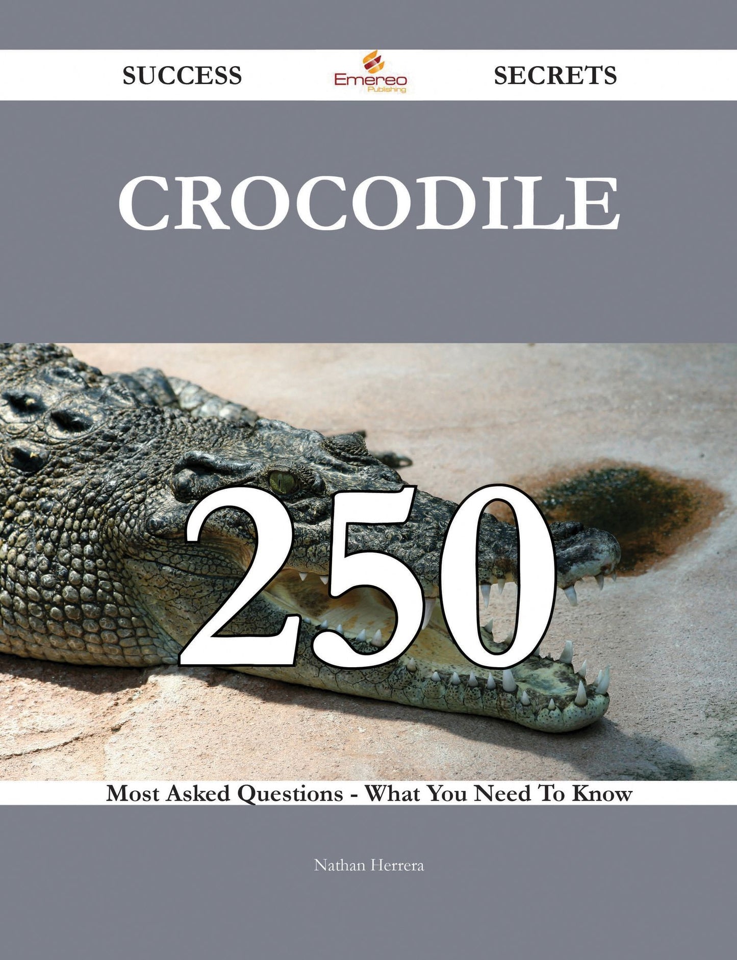 Crocodile 250 Success Secrets - 250 Most Asked Questions On Crocodile - What You Need To Know