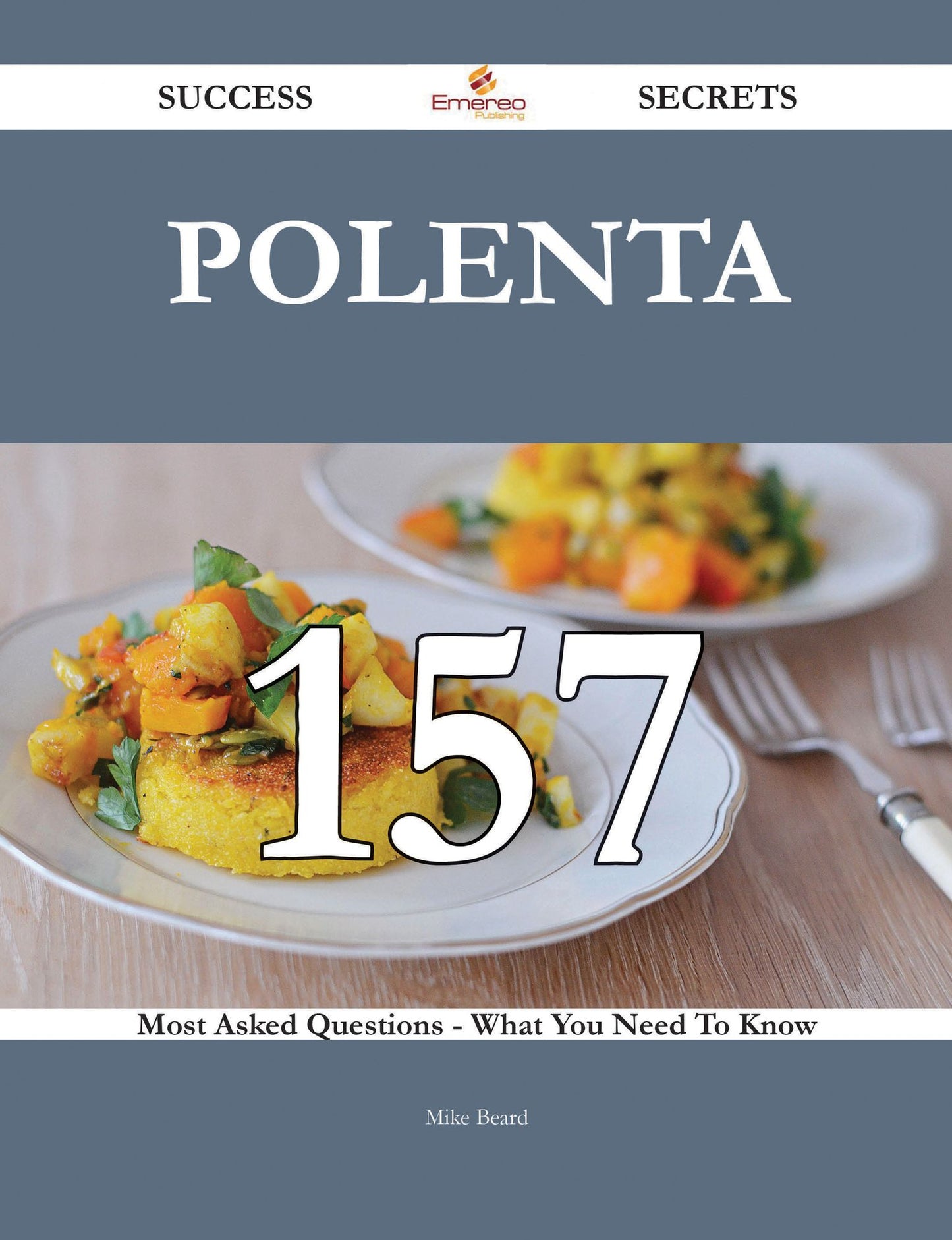 Polenta 157 Success Secrets - 157 Most Asked Questions On Polenta - What You Need To Know