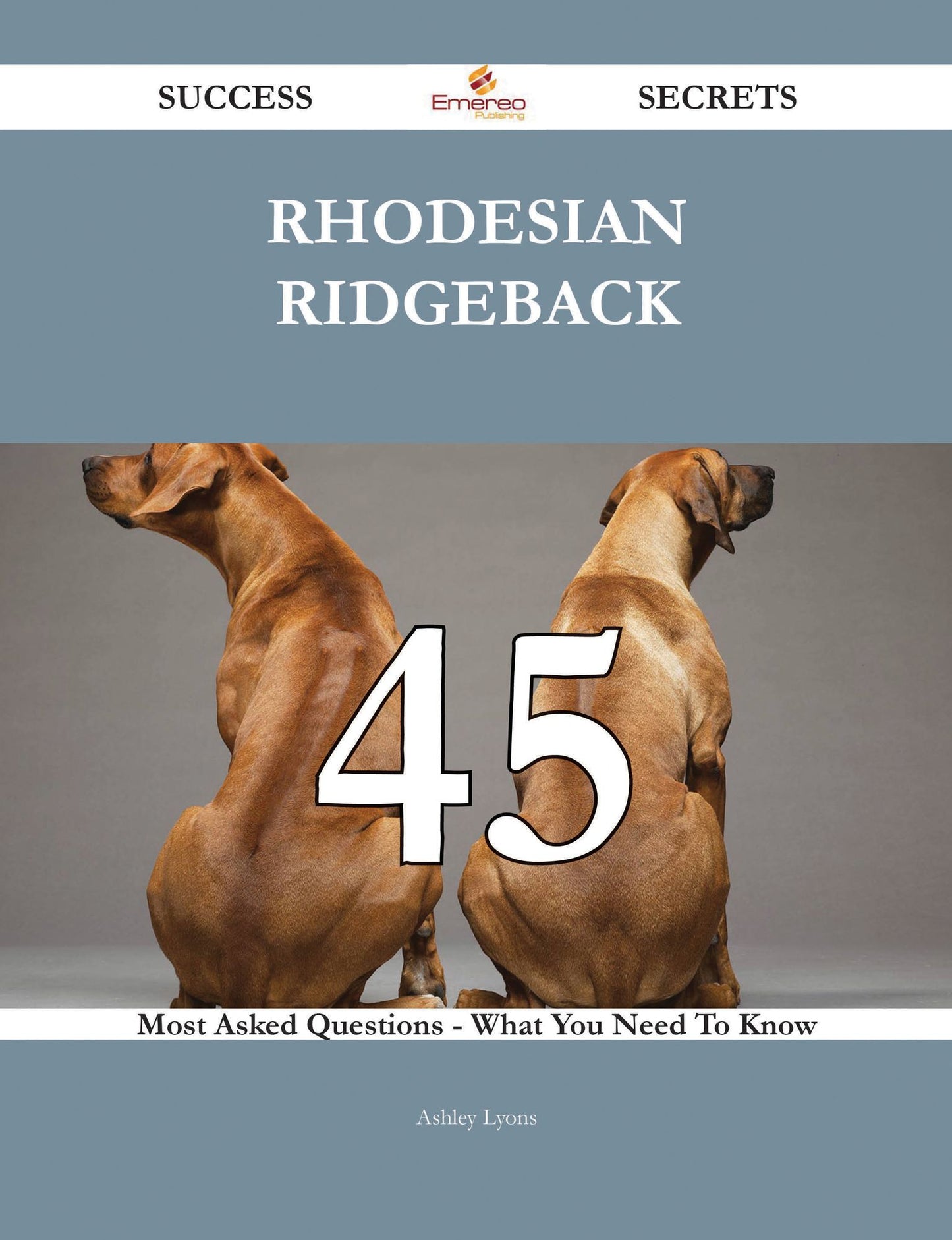 Rhodesian Ridgeback 45 Success Secrets - 45 Most Asked Questions On Rhodesian Ridgeback - What You Need To Know