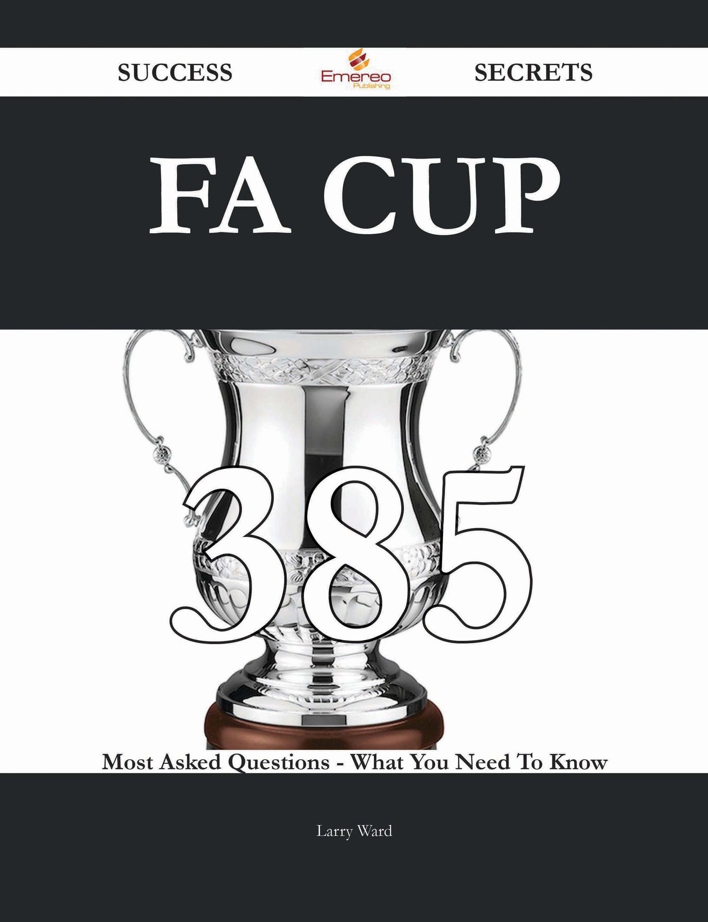 FA Cup 385 Success Secrets - 385 Most Asked Questions On FA Cup - What You Need To Know