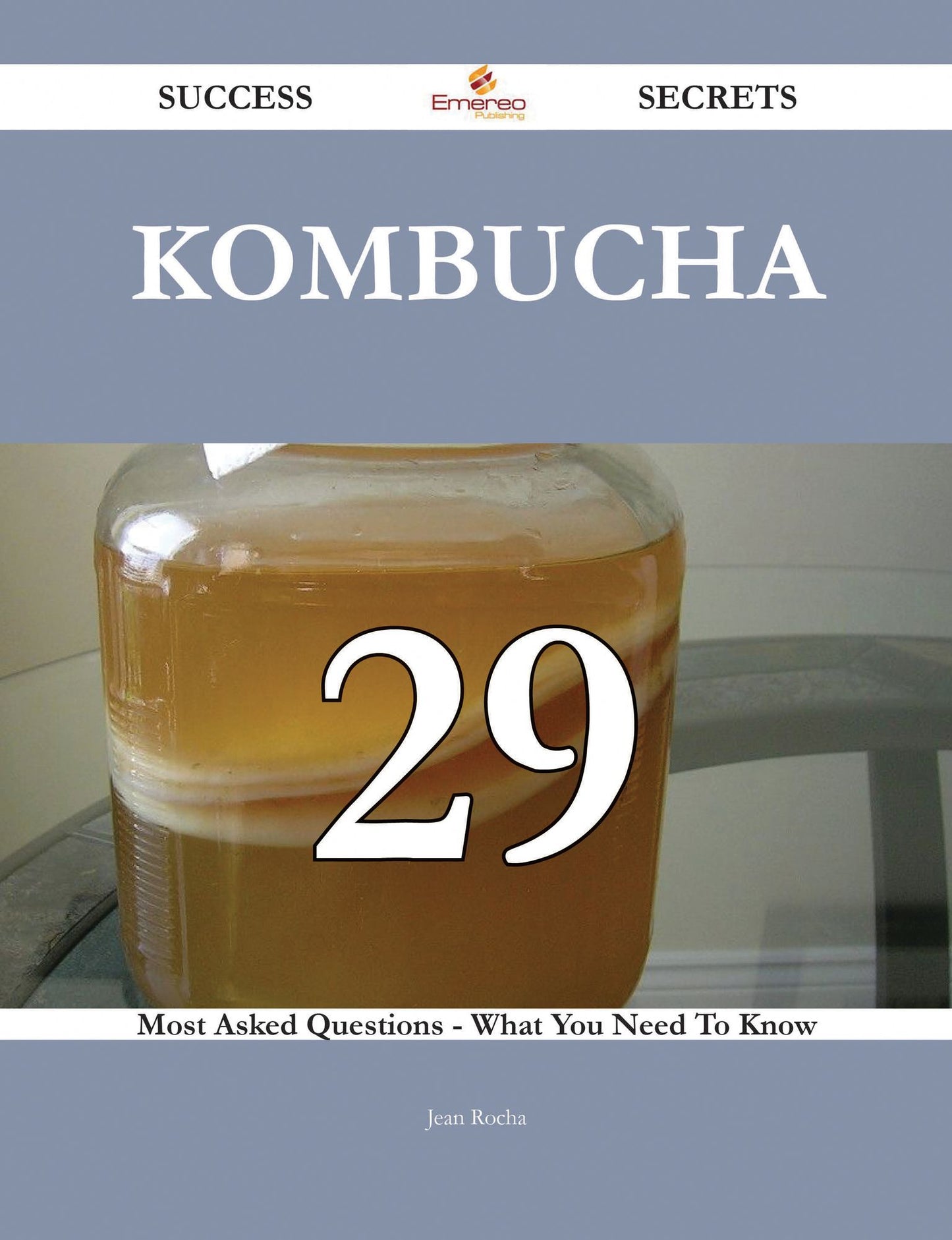 Kombucha 29 Success Secrets - 29 Most Asked Questions On Kombucha - What You Need To Know