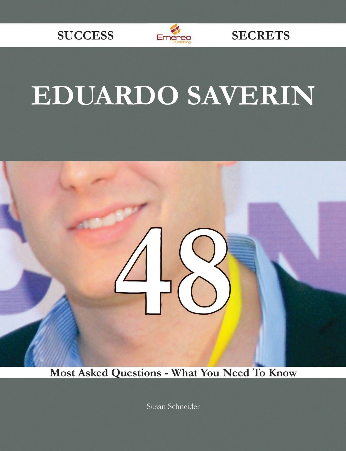 Eduardo Saverin 48 Success Secrets - 48 Most Asked Questions On Eduardo Saverin - What You Need To Know