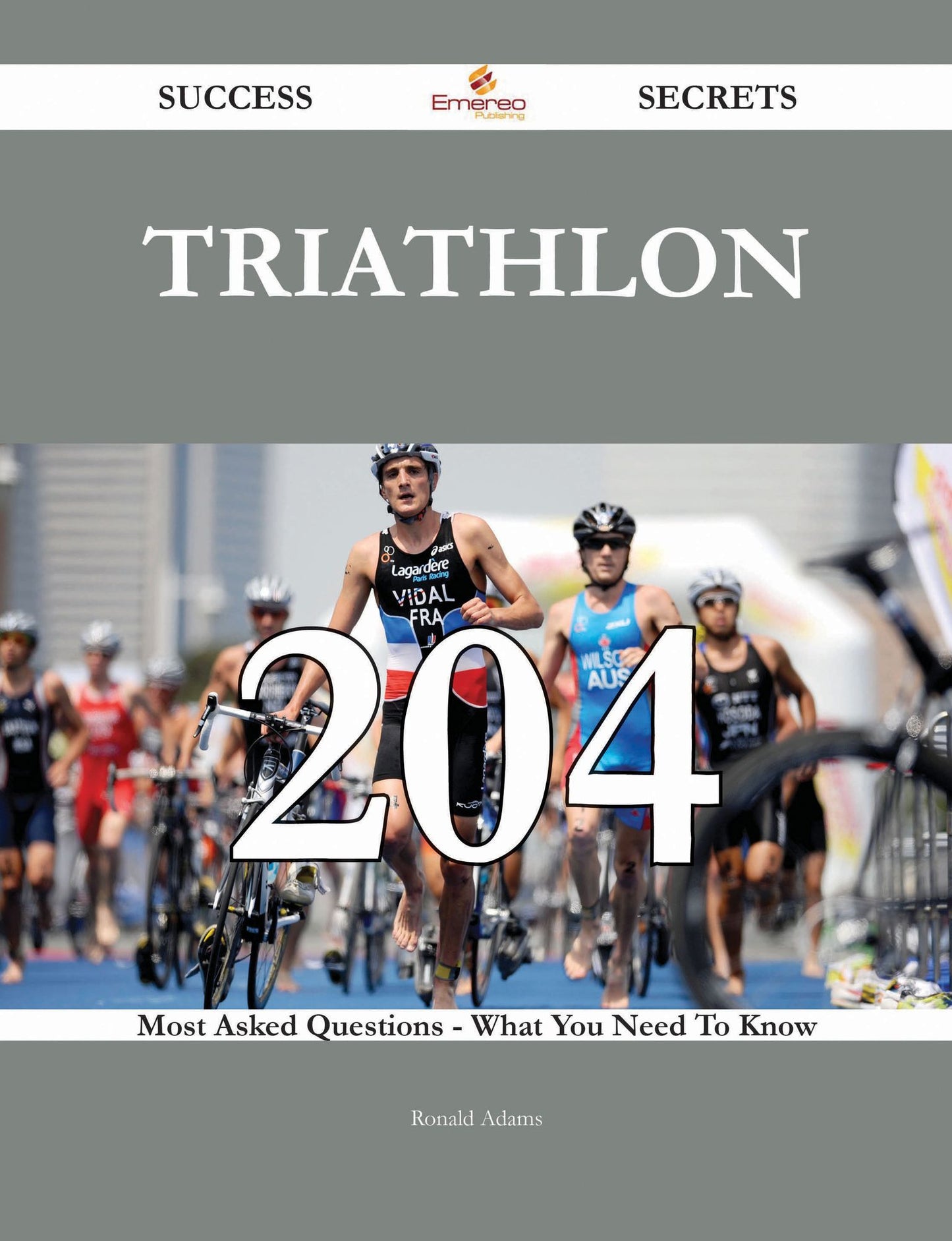 Triathlon 204 Success Secrets - 204 Most Asked Questions On Triathlon - What You Need To Know