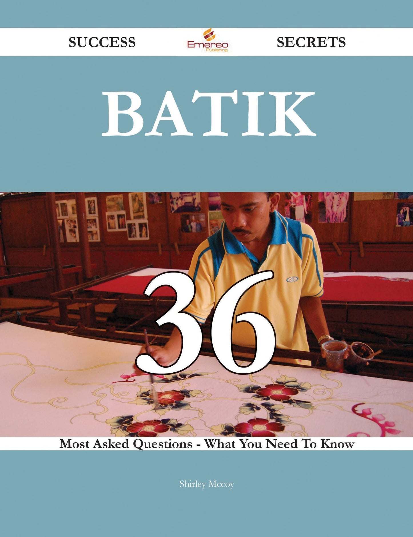 Batik 36 Success Secrets - 36 Most Asked Questions On Batik - What You Need To Know