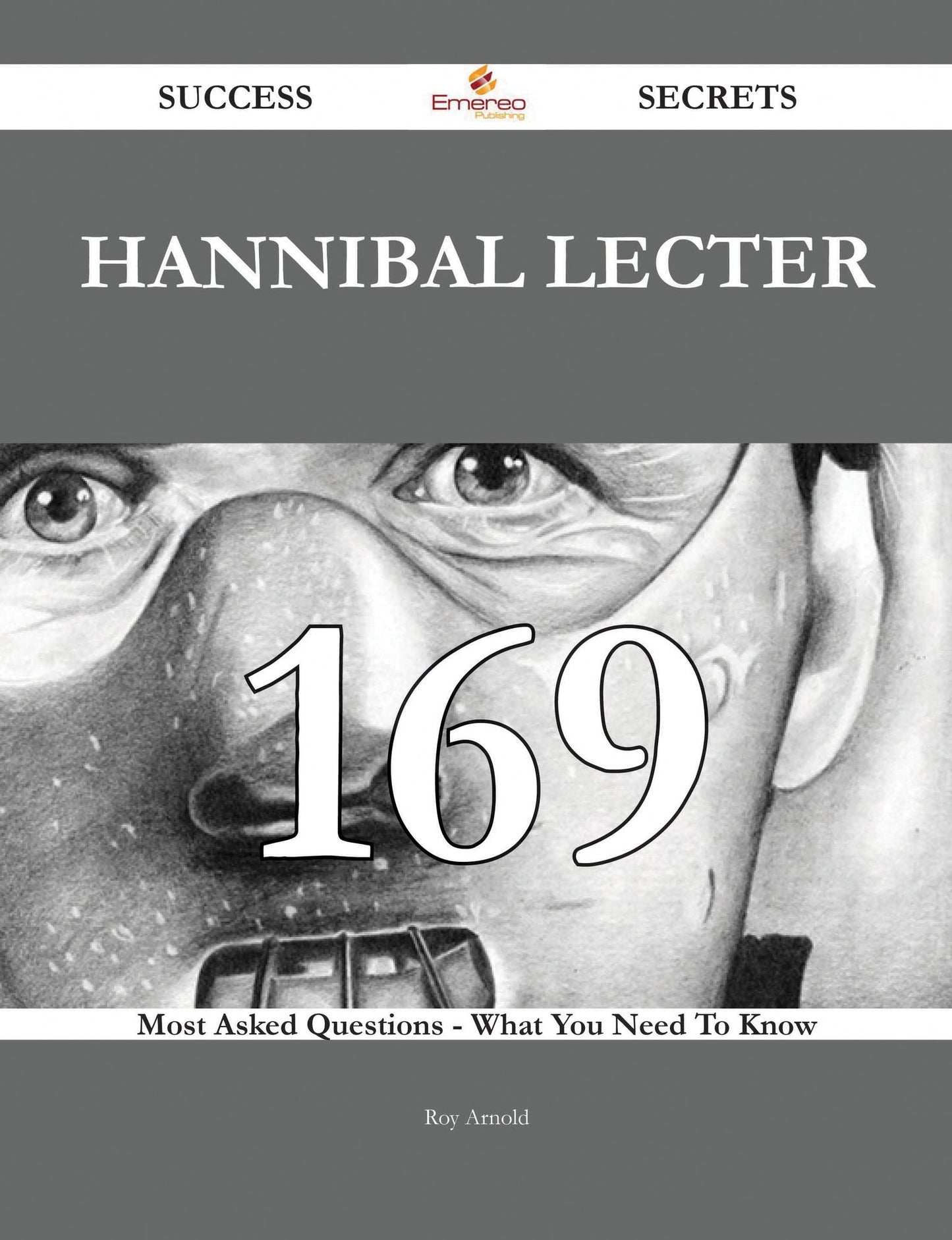 Hannibal Lecter 169 Success Secrets - 169 Most Asked Questions On Hannibal Lecter - What You Need To Know