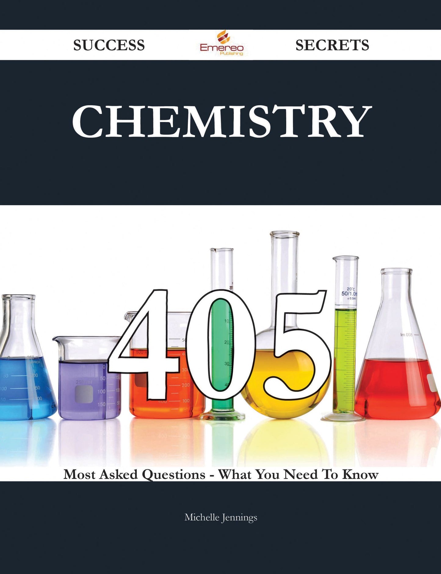 Chemistry 405 Success Secrets - 405 Most Asked Questions On Chemistry - What You Need To Know