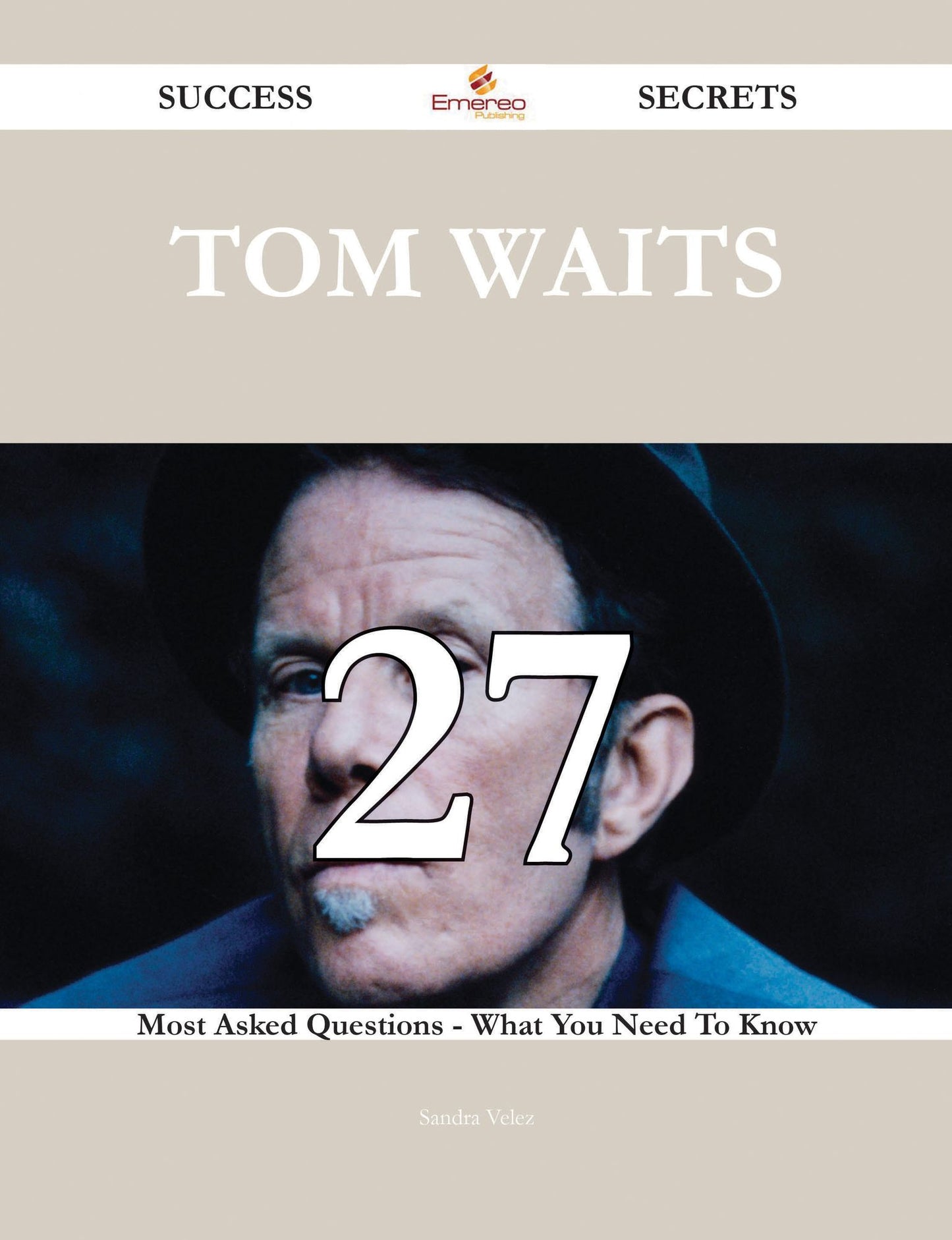 Tom Waits 27 Success Secrets - 27 Most Asked Questions On Tom Waits - What You Need To Know