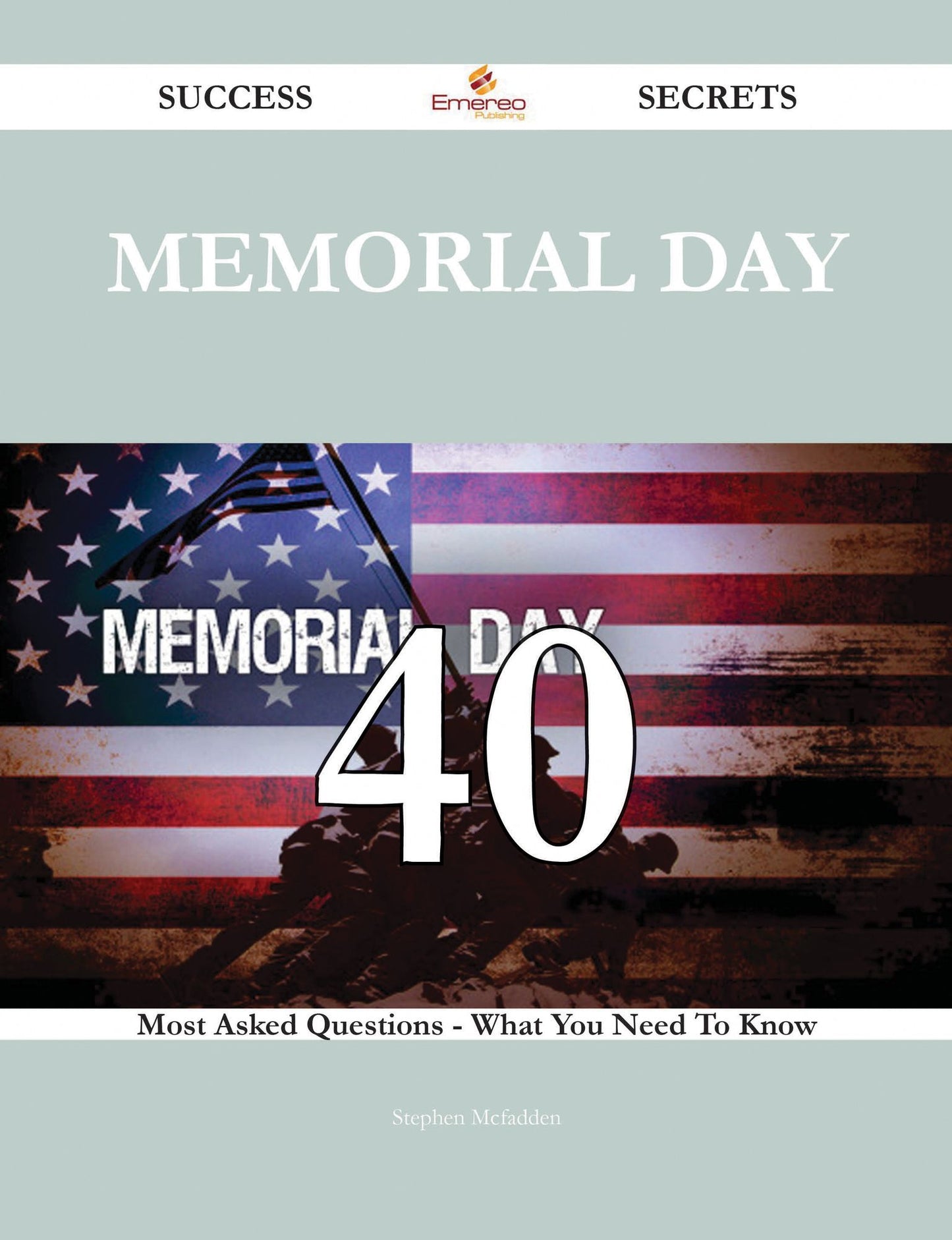 Memorial Day 40 Success Secrets - 40 Most Asked Questions On Memorial Day - What You Need To Know