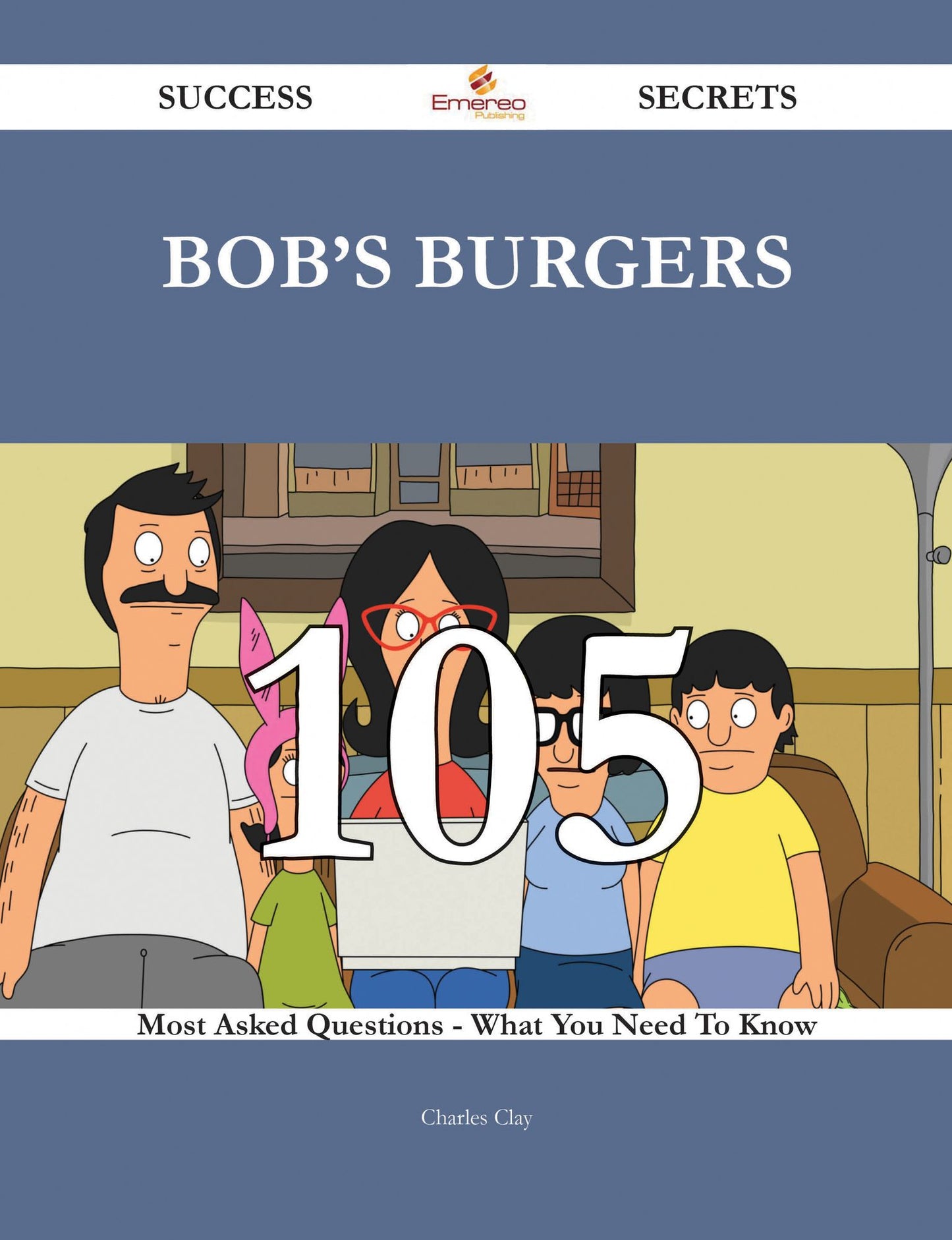 Bob's Burgers 105 Success Secrets - 105 Most Asked Questions On Bob's Burgers - What You Need To Know