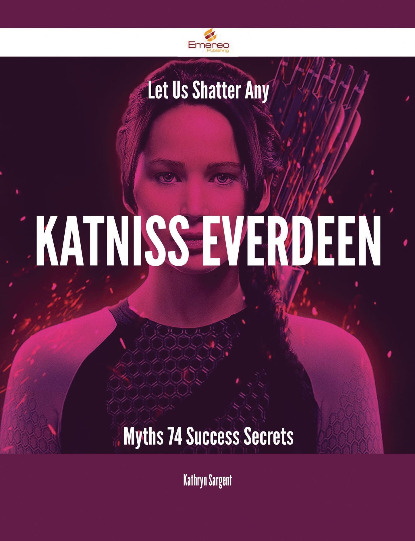 Let Us Shatter Any Katniss Everdeen Myths - 74 Success Secrets