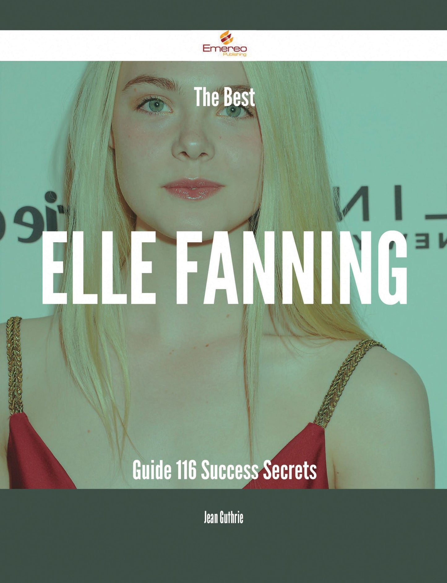 The Best Elle Fanning Guide - 116 Success Secrets